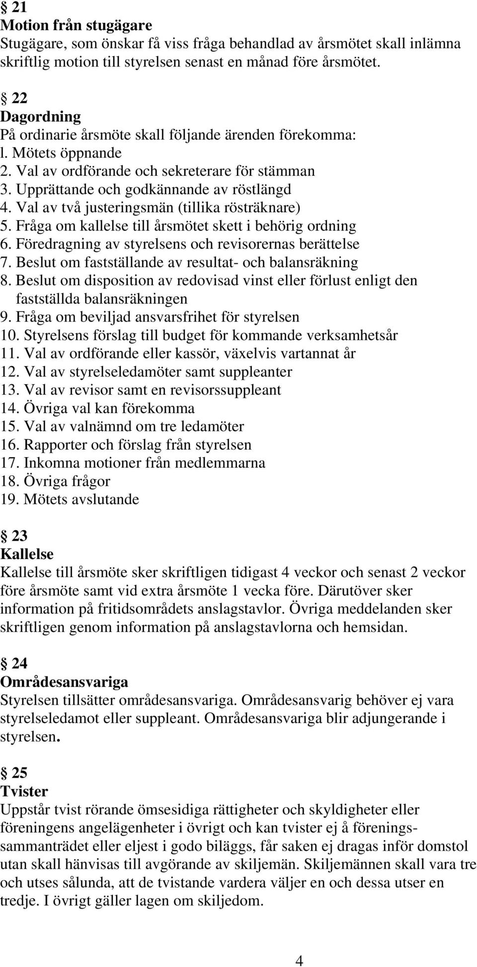 Val av två justeringsmän (tillika rösträknare) 5. Fråga om kallelse till årsmötet skett i behörig ordning 6. Föredragning av styrelsens och revisorernas berättelse 7.