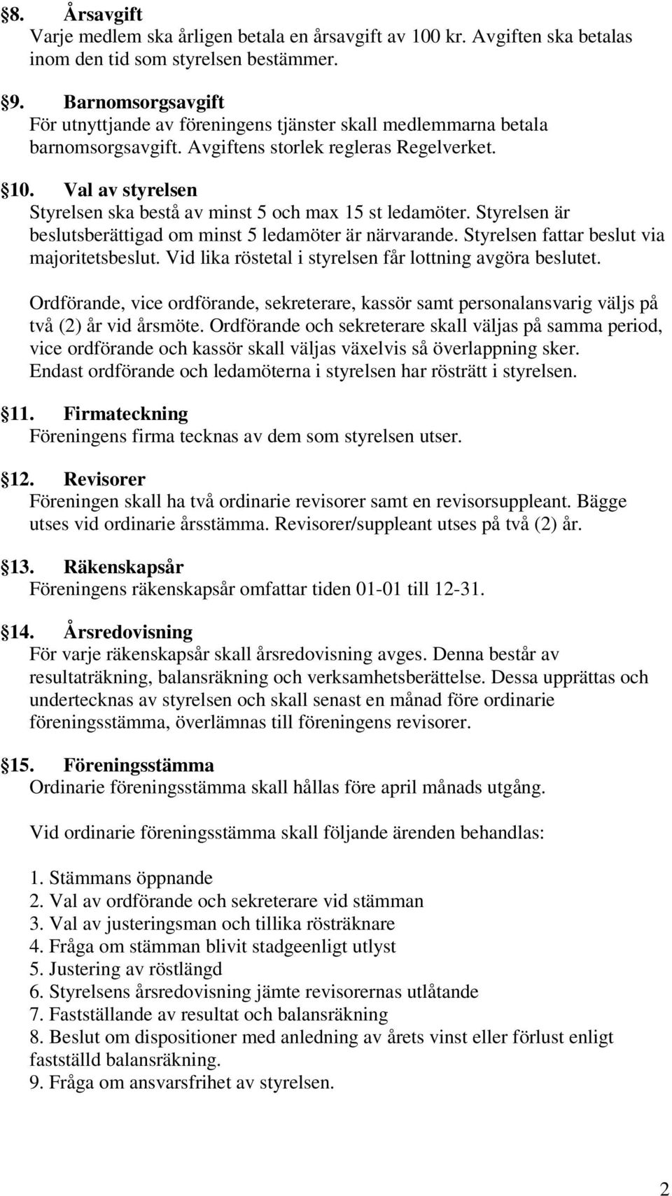 Val av styrelsen Styrelsen ska bestå av minst 5 och max 15 st ledamöter. Styrelsen är beslutsberättigad om minst 5 ledamöter är närvarande. Styrelsen fattar beslut via majoritetsbeslut.