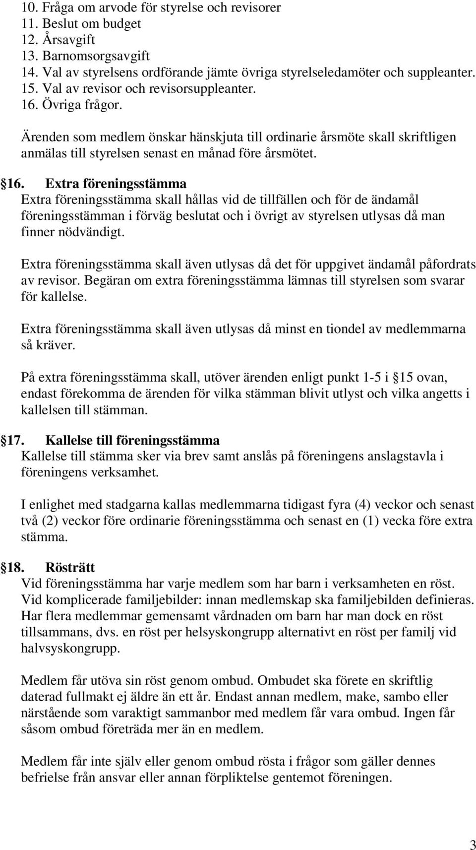 Övriga frågor. Ärenden som medlem önskar hänskjuta till ordinarie årsmöte skall skriftligen anmälas till styrelsen senast en månad före årsmötet. 16.