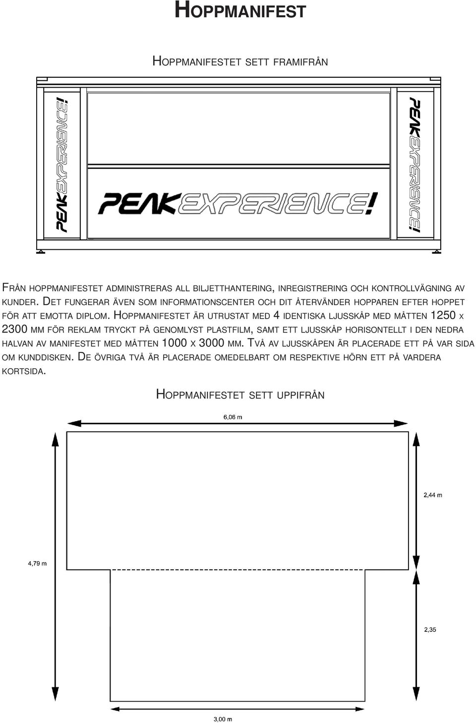 HOPPMANIFESTET ÄR UTRUSTAT MED 4 IDENTISKA LJUSSKÅP MED MÅTTEN 1250 X 2300 MM FÖR REKLAM TRYCKT PÅ GENOMLYST PLASTFILM, SAMT ETT LJUSSKÅP HORISONTELLT I DEN