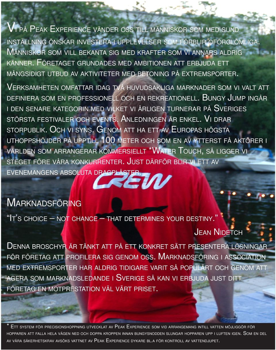 VERKSAMHETEN OMFATTAR IDAG TVÅ HUVUDSAKLIGA MARKNADER SOM VI VALT ATT DEFINIERA SOM EN PROFESSIONELL OCH EN REKREATIONELL.