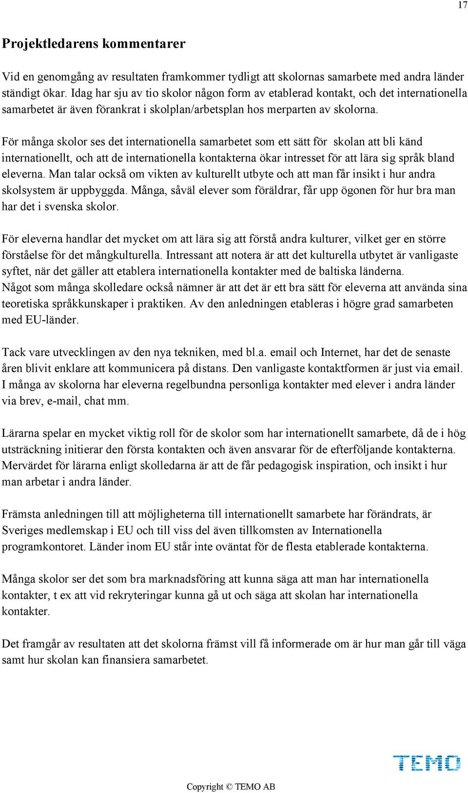 För många skolor ses det internationella samarbetet som ett sätt för skolan att bli känd internationellt, och att de internationella kontakterna ökar intresset för att lära sig språk bland eleverna.