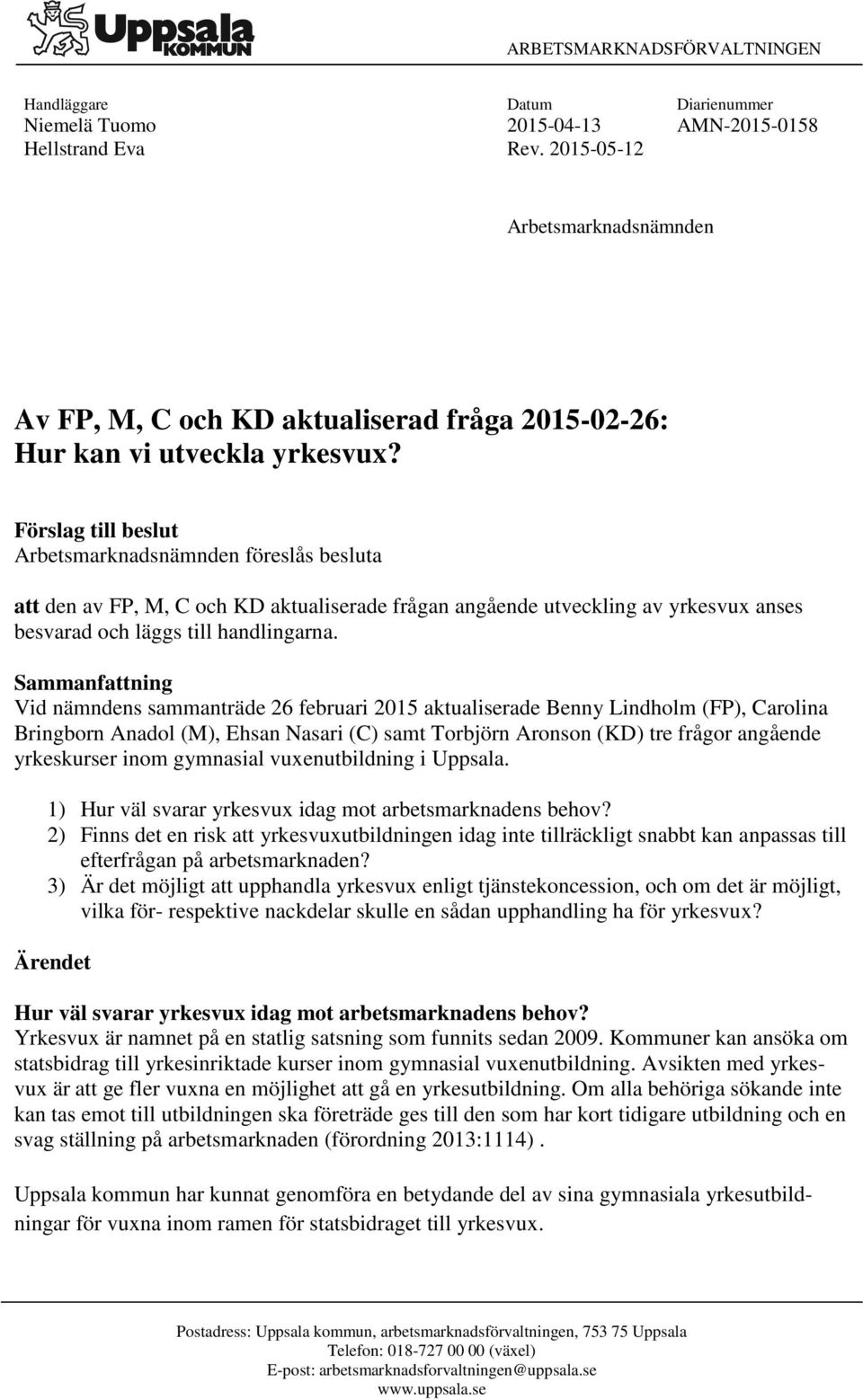 Förslag till beslut Arbetsmarknadsnämnden föreslås besluta att den av FP, M, C och KD aktualiserade frågan angående utveckling av yrkesvux anses besvarad och läggs till handlingarna.