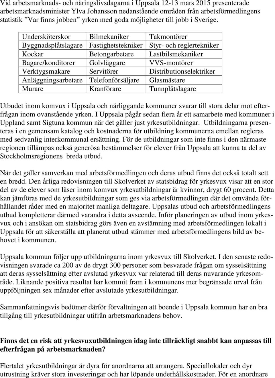 Undersköterskor Bilmekaniker Takmontörer Byggnadsplåtslagare Fastighetstekniker Styr- och reglertekniker Kockar Betongarbetare Lastbilsmekaniker Bagare/konditorer Golvläggare VVS-montörer