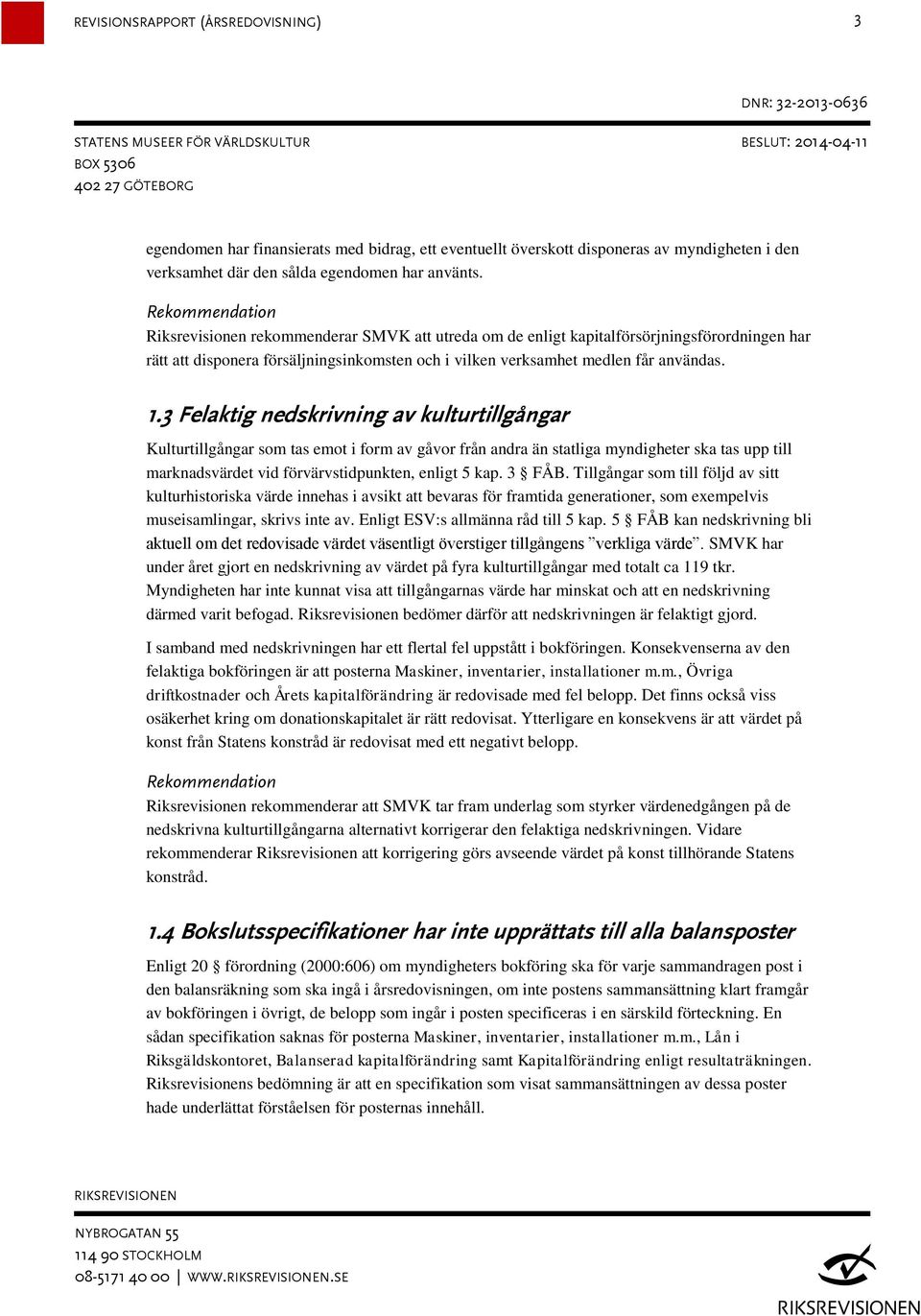 3 Felaktig nedskrivning av kulturtillgångar Kulturtillgångar som tas emot i form av gåvor från andra än statliga myndigheter ska tas upp till marknadsvärdet vid förvärvstidpunkten, enligt 5 kap.