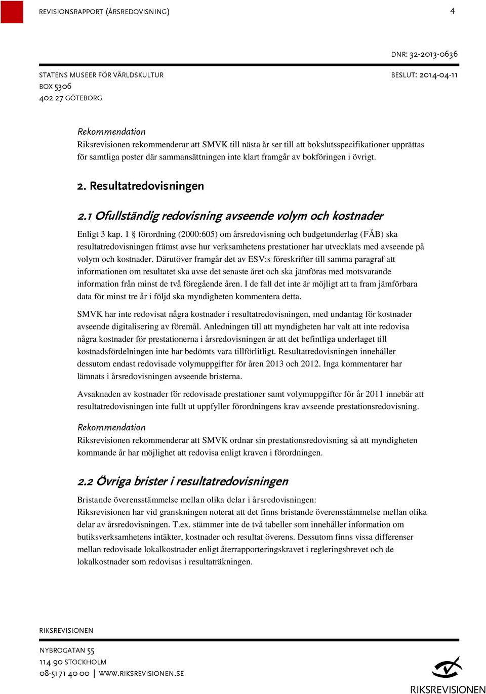 1 förordning (2000:605) om årsredovisning och budgetunderlag (FÅB) ska resultatredovisningen främst avse hur verksamhetens prestationer har utvecklats med avseende på volym och kostnader.