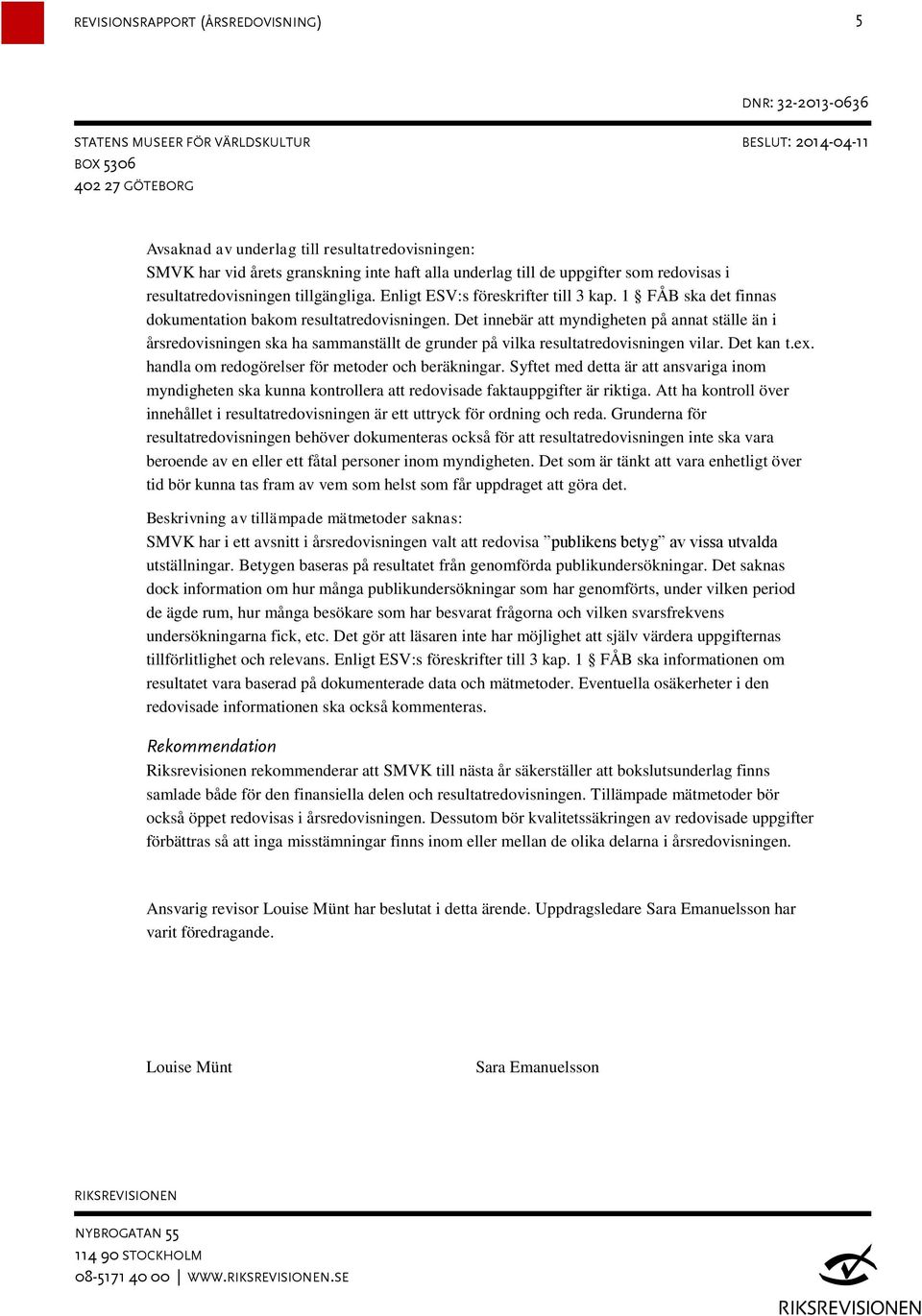 Det innebär att myndigheten på annat ställe än i årsredovisningen ska ha sammanställt de grunder på vilka resultatredovisningen vilar. Det kan t.ex. handla om redogörelser för metoder och beräkningar.