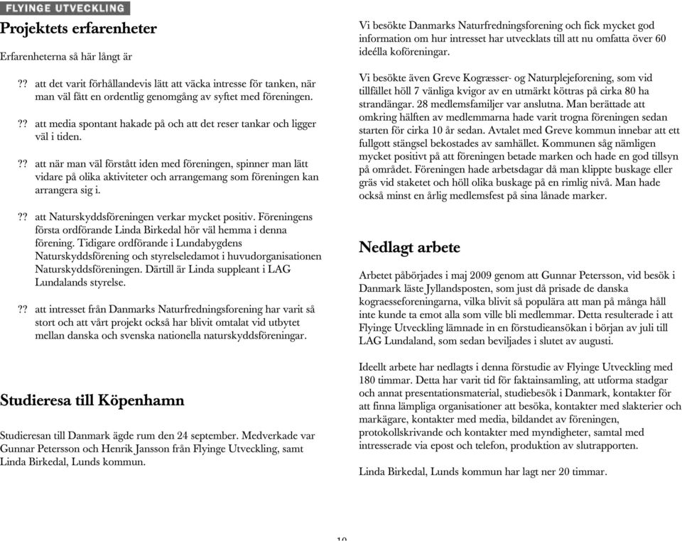 ?? att när man väl förstått iden med föreningen, spinner man lätt vidare på olika aktiviteter och arrangemang som föreningen kan arrangera sig i.?? att Naturskyddsföreningen verkar mycket positiv.