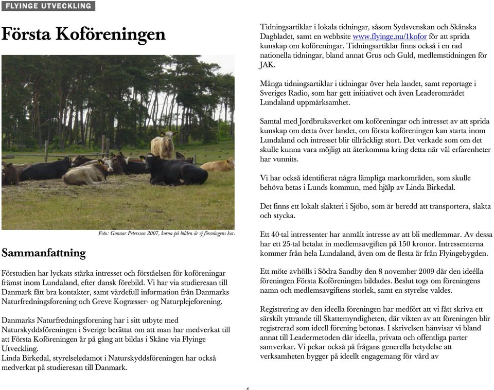 Många tidningsartiklar i tidningar över hela landet, samt reportage i Sveriges Radio, som har gett initiativet och även Leaderområdet Lundaland uppmärksamhet.