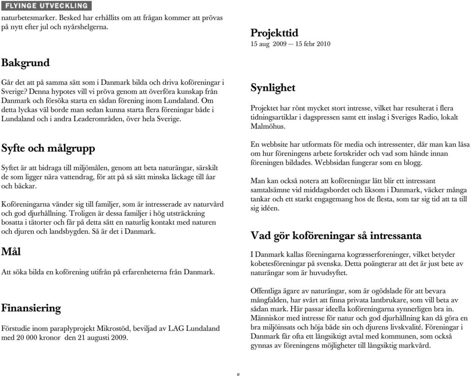 Denna hypotes vill vi pröva genom att överföra kunskap från Danmark och försöka starta en sådan förening inom Lundaland.