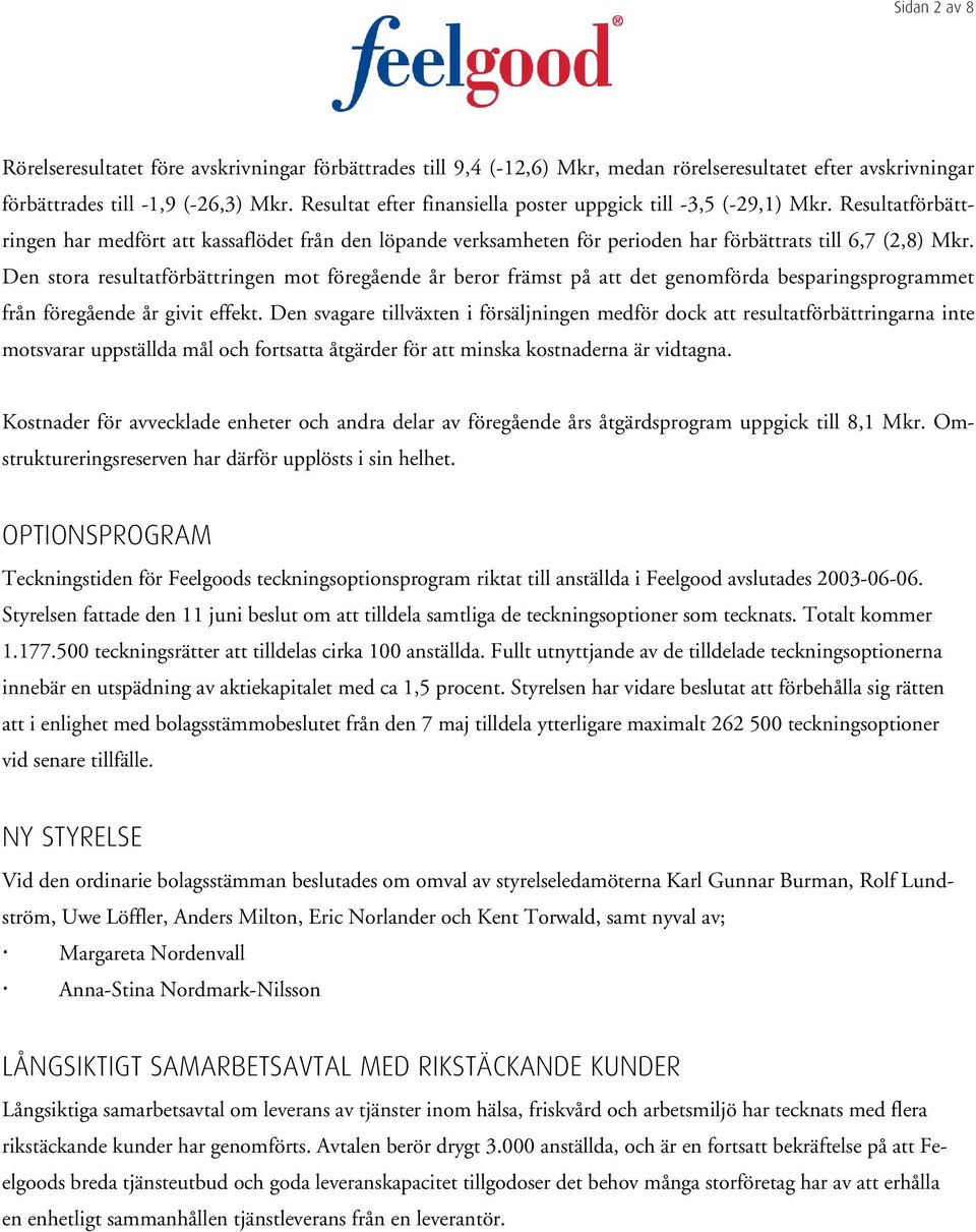 Den stora resultatförbättringen mot föregående år beror främst på att det genomförda besparingsprogrammet från föregående år givit effekt.