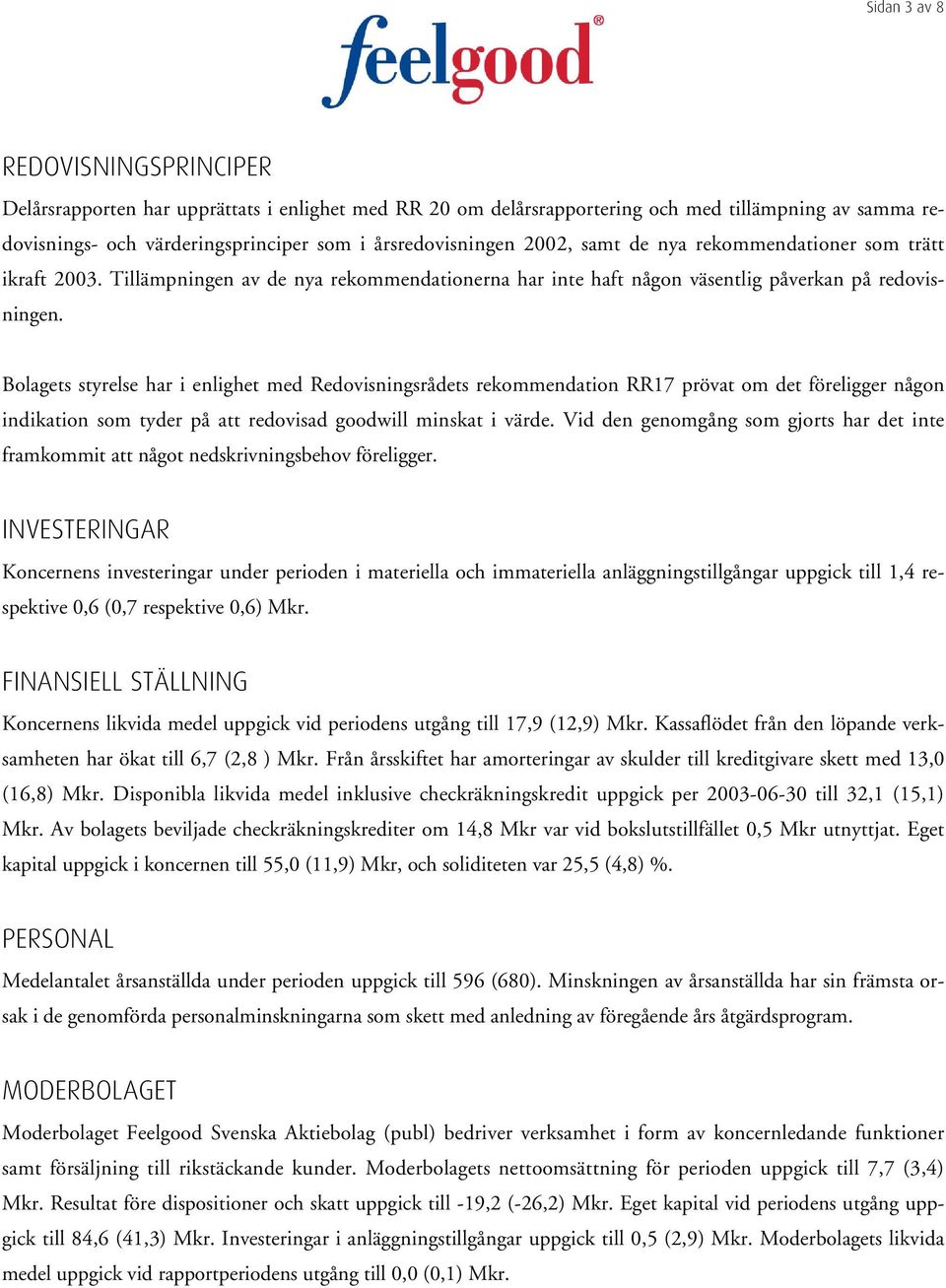 Bolagets styrelse har i enlighet med Redovisningsrådets rekommendation RR17 prövat om det föreligger någon indikation som tyder på att redovisad goodwill minskat i värde.