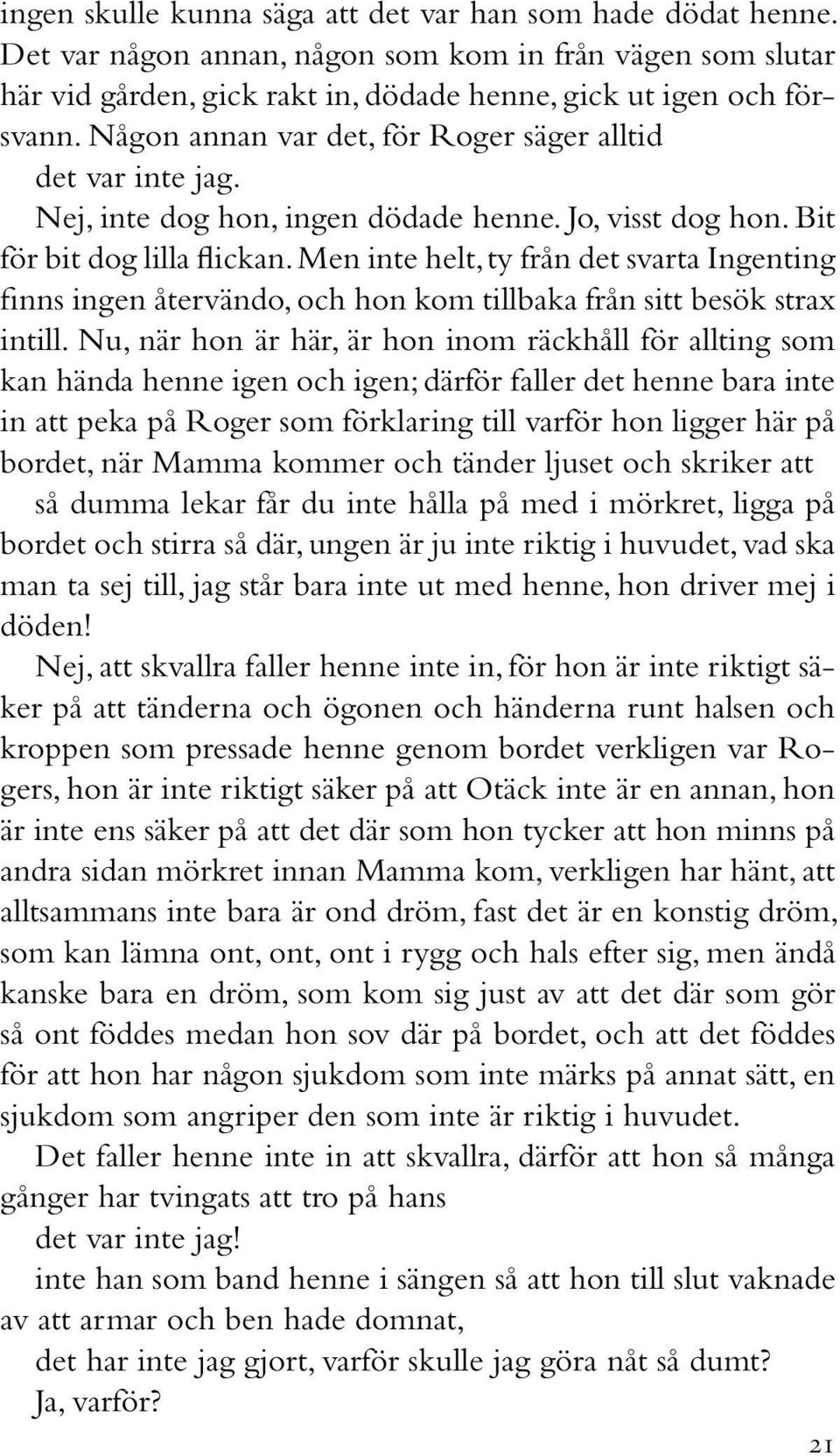 Men inte helt, ty från det svarta Ingenting finns ingen återvändo, och hon kom tillbaka från sitt besök strax intill.