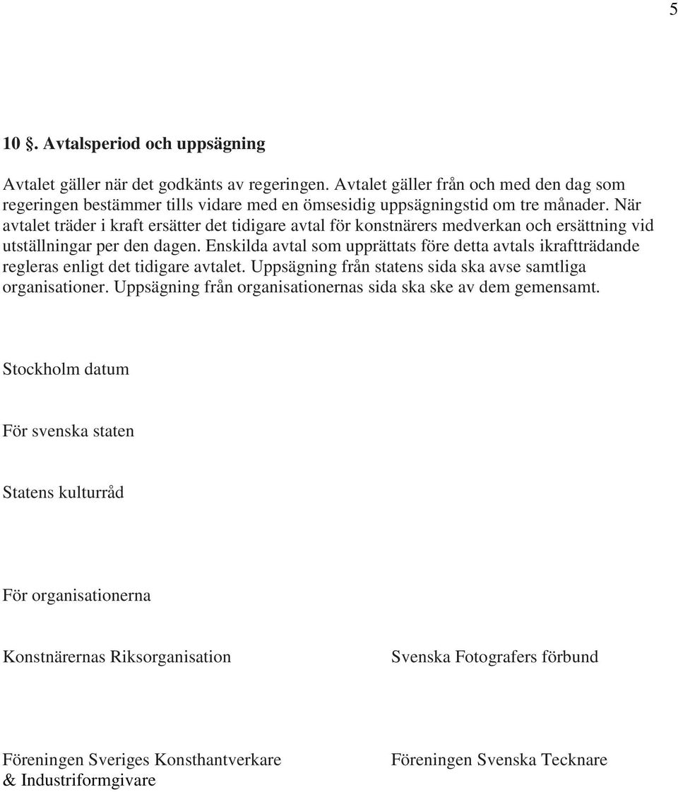 När avtalet träder i kraft ersätter det tidigare avtal för konstnärers medverkan och ersättning vid utställningar per den dagen.