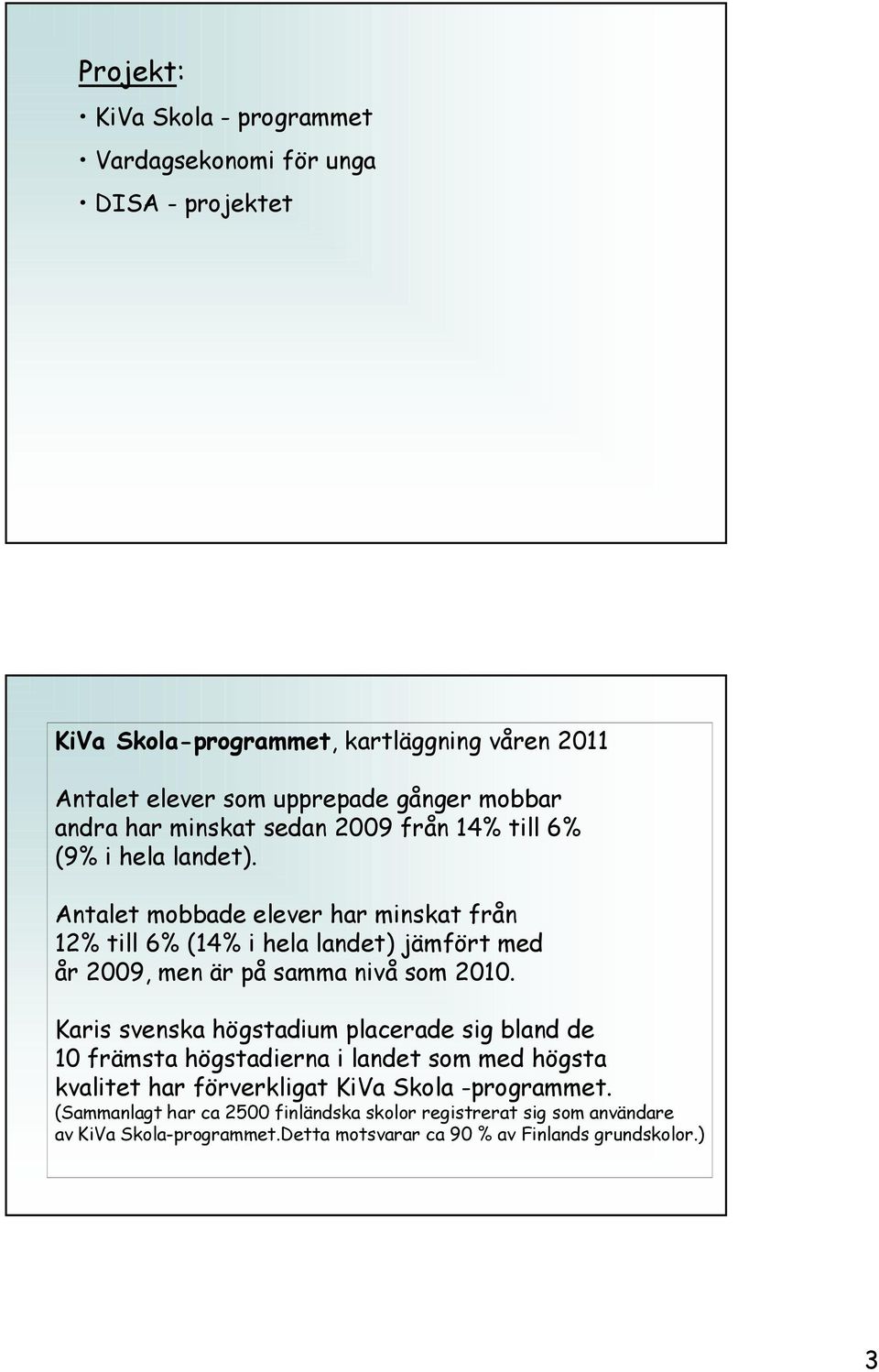 Antalet mobbade elever har minskat från 12 till 6 ( i hela landet) jämfört med år 2009, men är på samma nivå som 20.