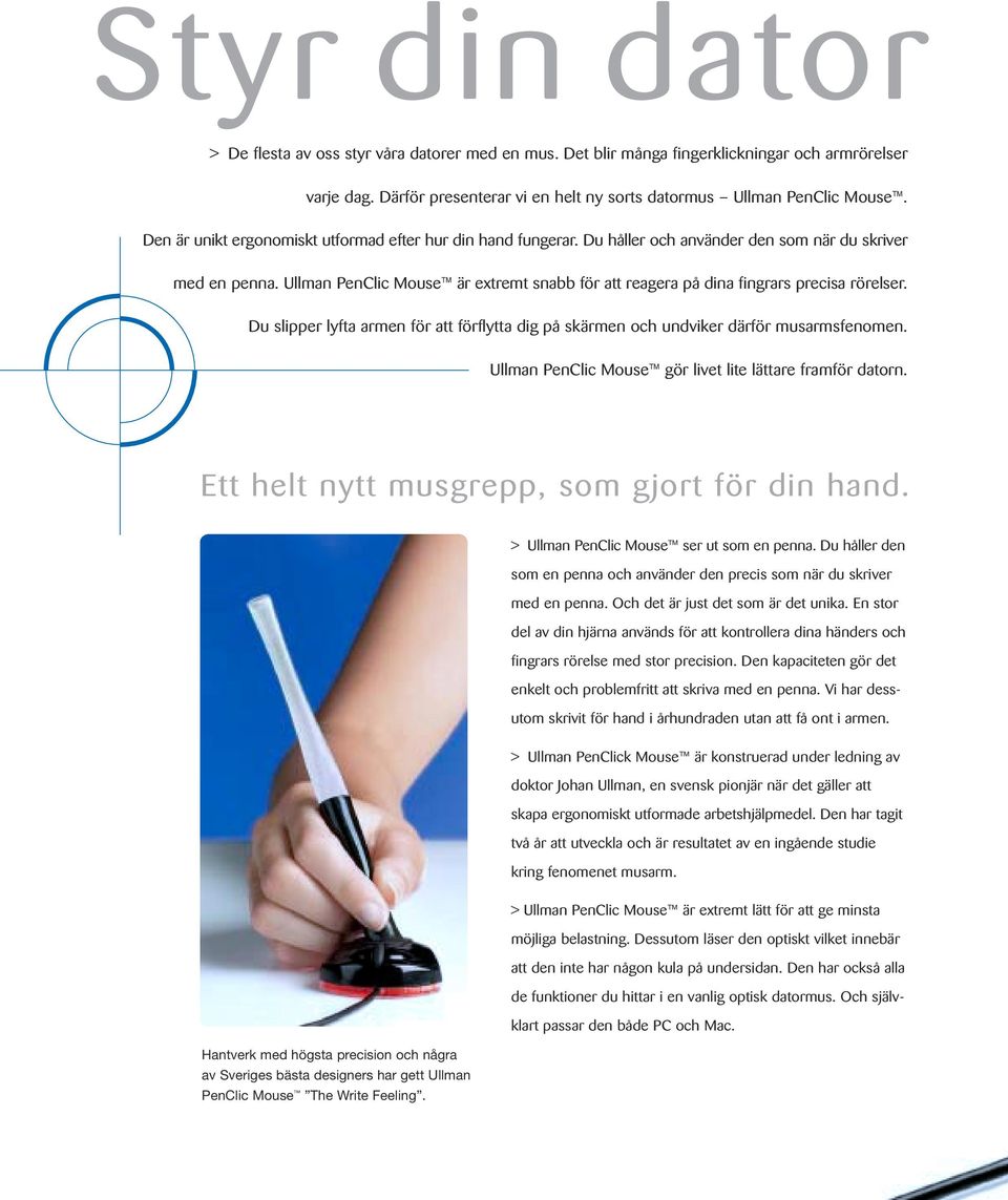Ullman PenClic Mouse är extremt snabb för att reagera på dina fingrars precisa rörelser. Du slipper lyfta armen för att förflytta dig på skärmen och undviker därför musarmsfenomen.