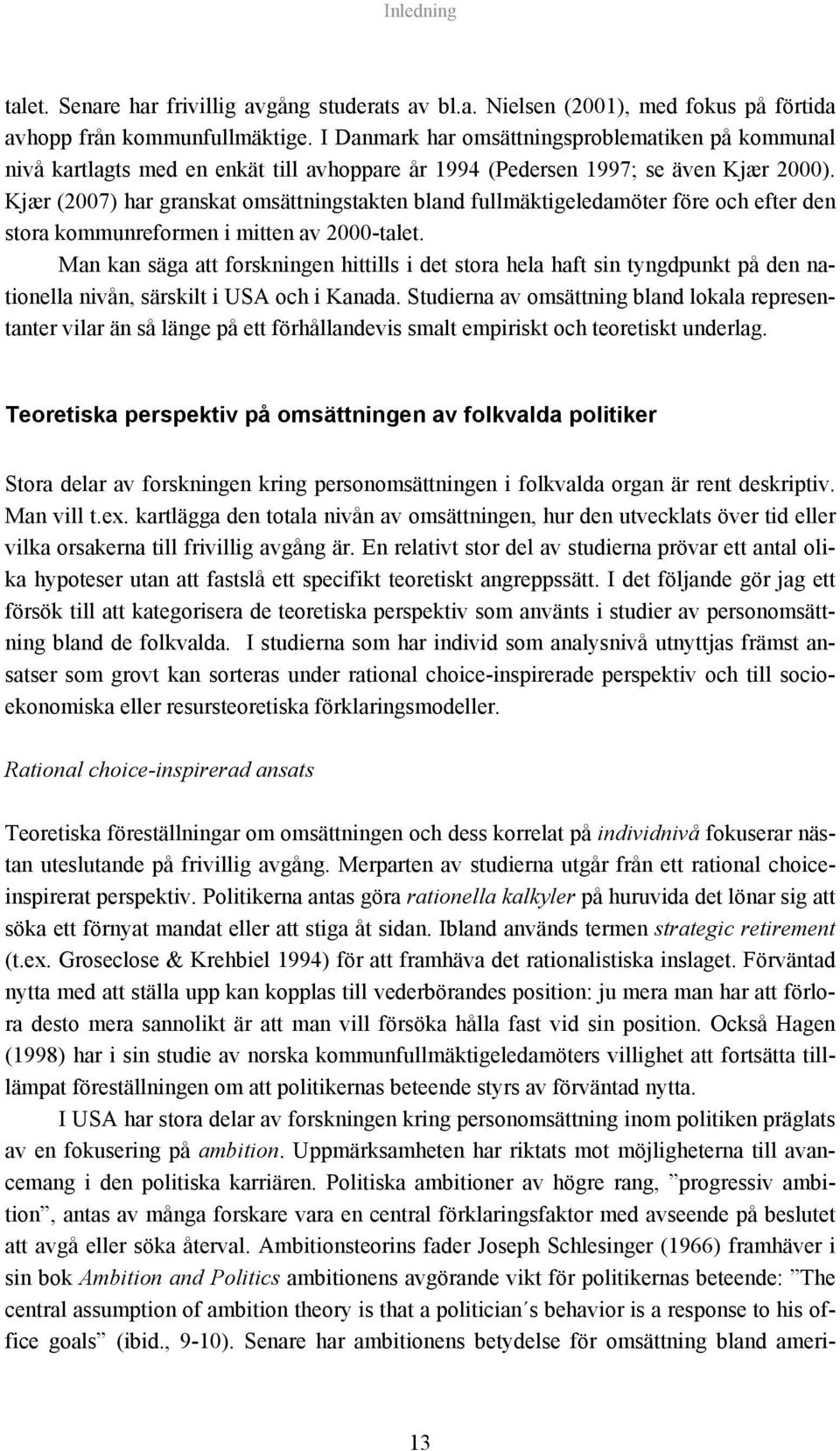 Kjær (2007) har granskat omsättningstakten bland fullmäktigeledamöter före och efter den stora kommunreformen i mitten av 2000-talet.