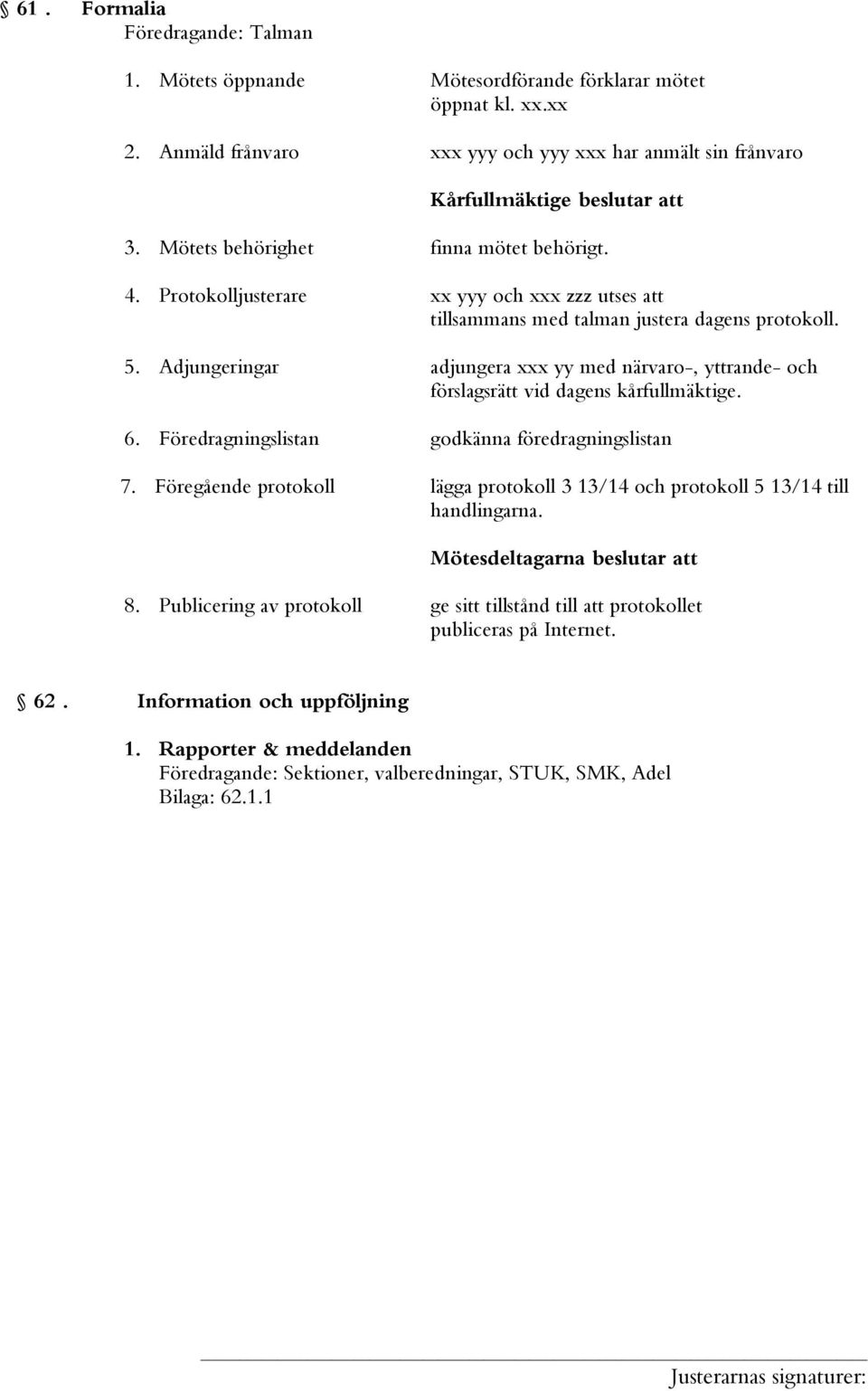 Adjungeringar adjungera xxx yy med närvaro-, yttrande- och förslagsrätt vid dagens kårfullmäktige. 6. Föredragningslistan godkänna föredragningslistan 7.