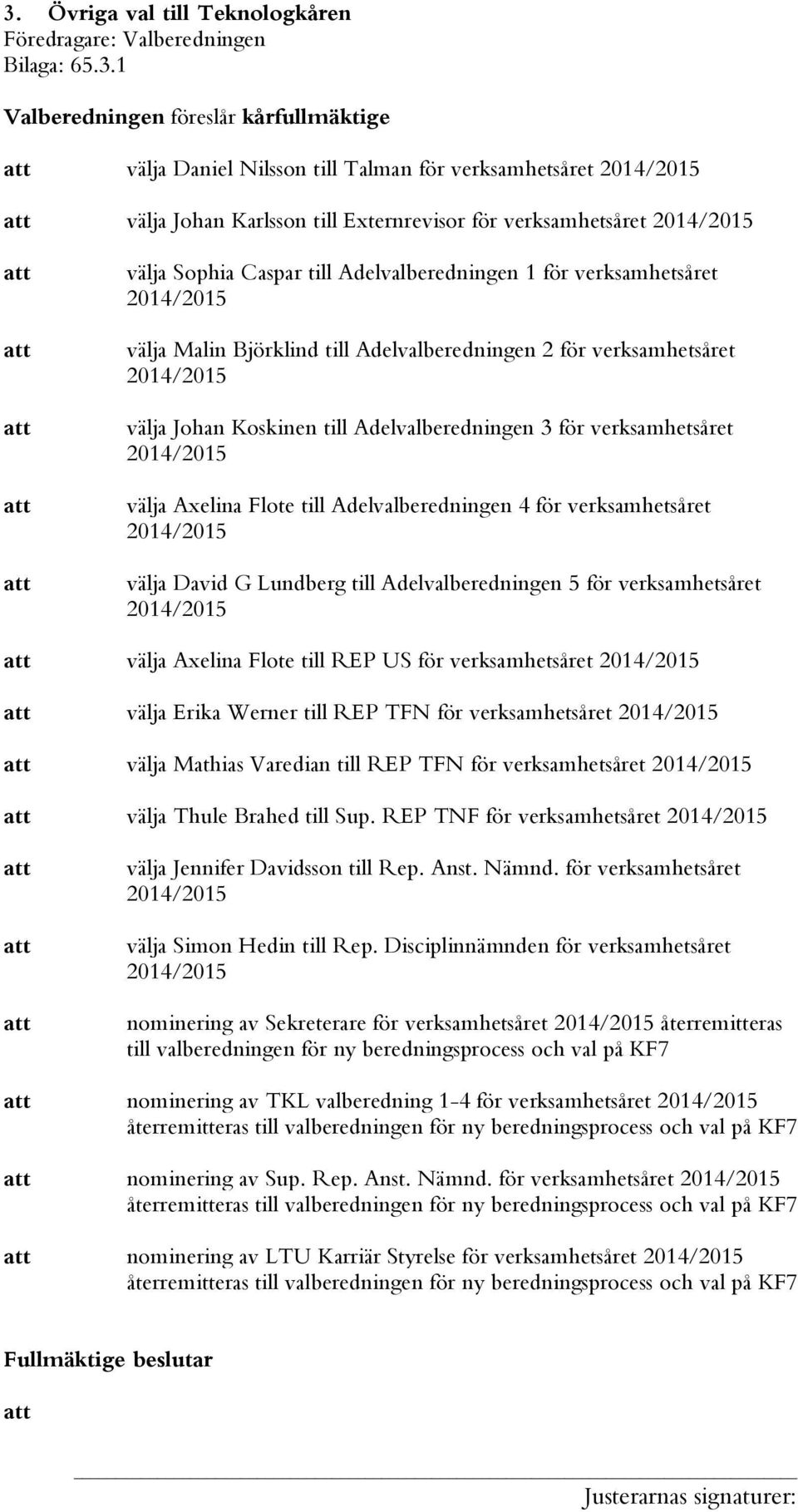 Adelvalberedningen 3 för verksamhetsåret välja Axelina Flote till Adelvalberedningen 4 för verksamhetsåret välja David G Lundberg till Adelvalberedningen 5 för verksamhetsåret välja Axelina Flote