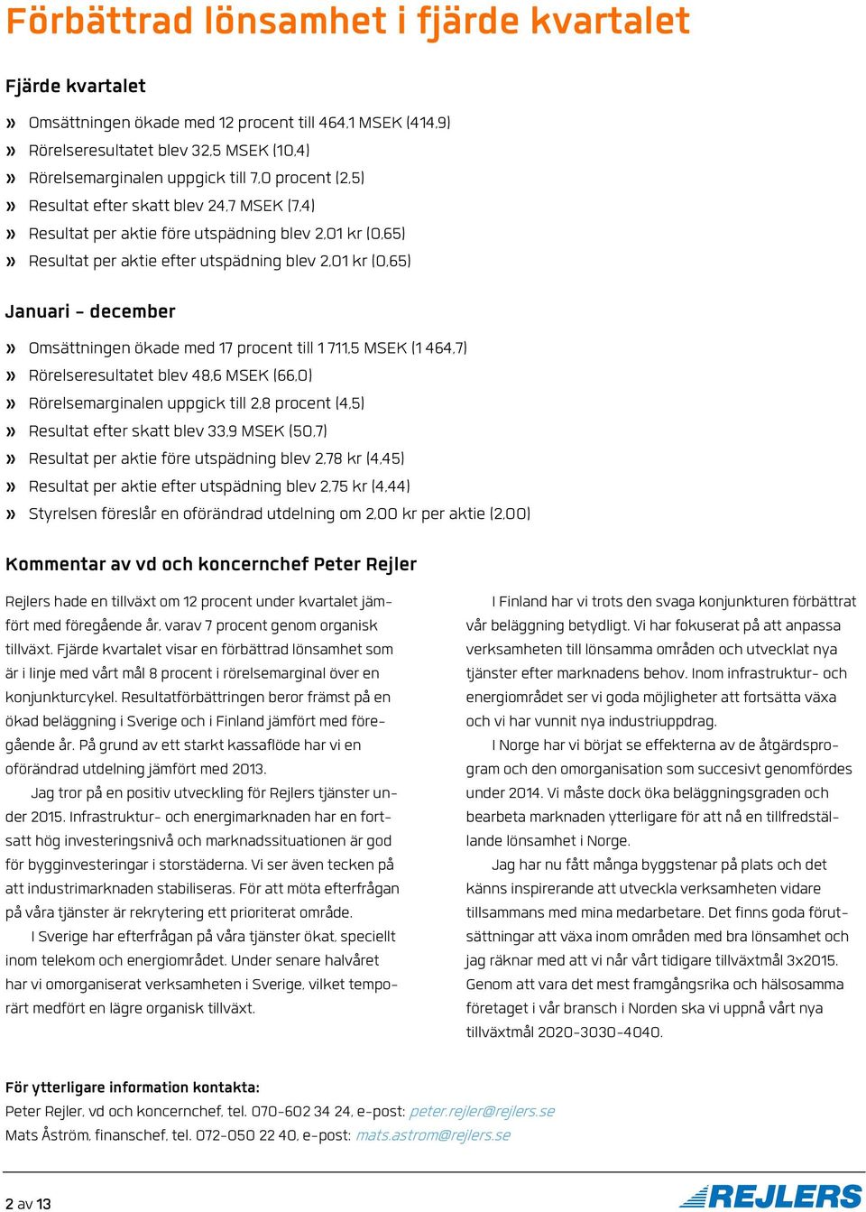 ökade med 17 procent till 1 711,5 MSEK (1 464,7)» Rörelseresultatet blev 48,6 MSEK (66,0)» Rörelsemarginalen uppgick till 2,8 procent (4,5)» Resultat efter skatt blev 33,9 MSEK (50,7)» Resultat per