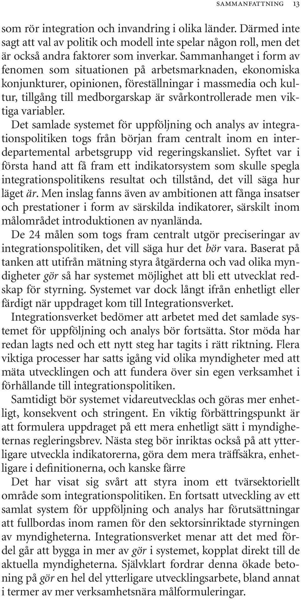 viktiga variabler. Det samlade systemet för uppföljning och analys av integrationspolitiken togs från början fram centralt inom en interdepartemental arbetsgrupp vid regeringskansliet.