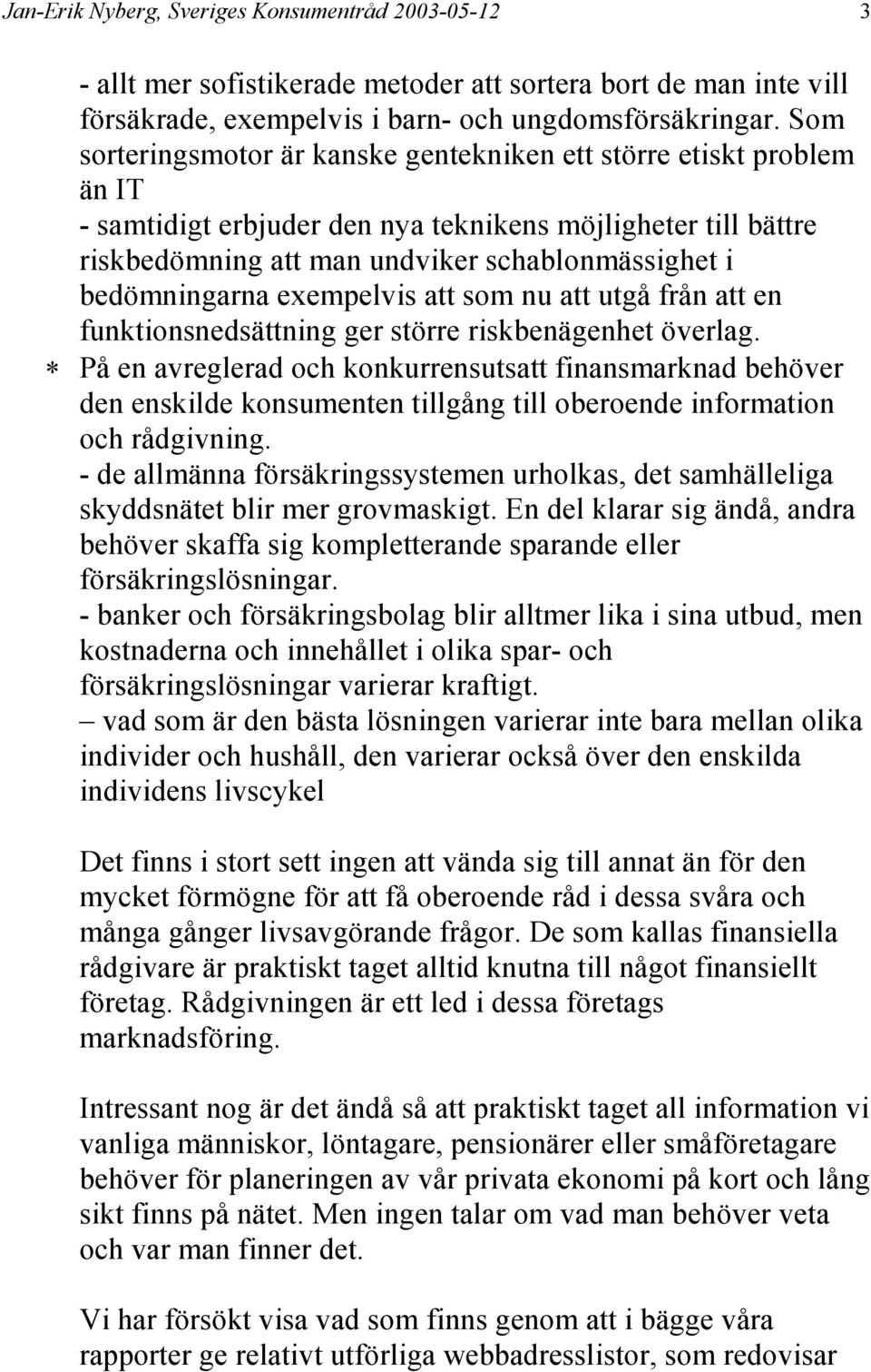 bedömningarna exempelvis att som nu att utgå från att en funktionsnedsättning ger större riskbenägenhet överlag.