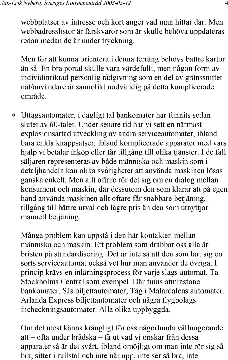 En bra portal skulle vara värdefullt, men någon form av individinriktad personlig rådgivning som en del av gränssnittet nät/användare är sannolikt nödvändig på detta komplicerade område.