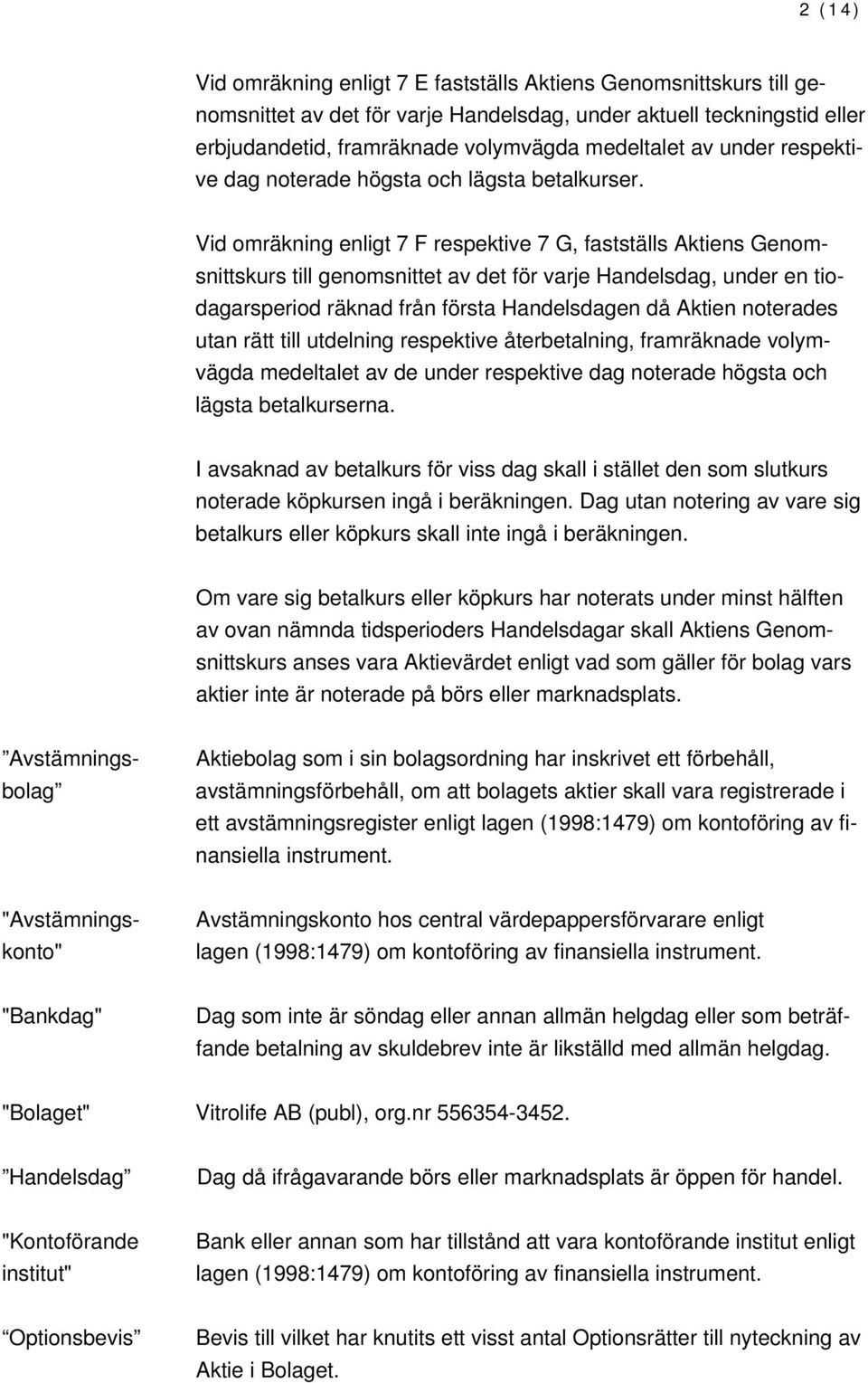 Vid omräkning enligt 7 F respektive 7 G, fastställs Aktiens Genomsnittskurs till genomsnittet av det för varje Handelsdag, under en tiodagarsperiod räknad från första Handelsdagen då Aktien noterades