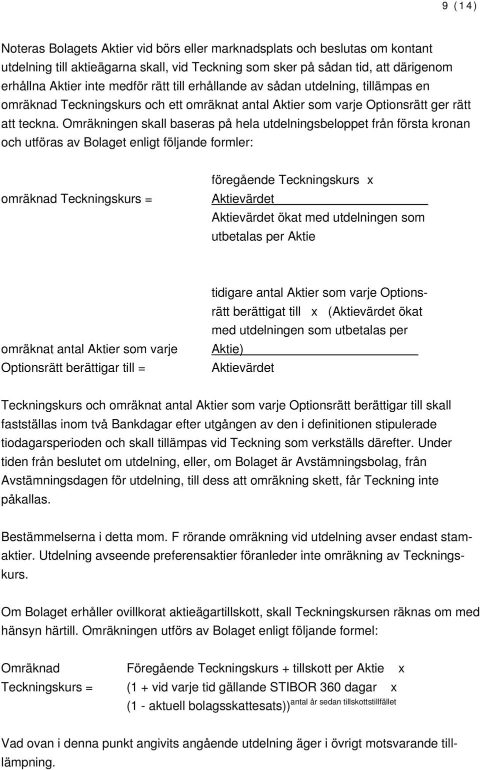 Omräkningen skall baseras på hela utdelningsbeloppet från första kronan och utföras av Bolaget enligt följande formler: omräknad Teckningskurs = föregående Teckningskurs x Aktievärdet Aktievärdet