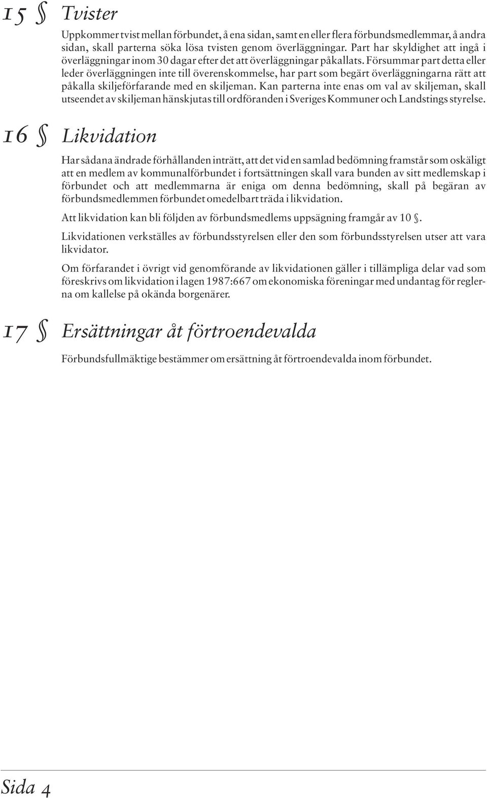 Försummar part detta eller leder överläggningen inte till överenskommelse, har part som begärt överläggningarna rätt att påkalla skiljeförfarande med en skiljeman.