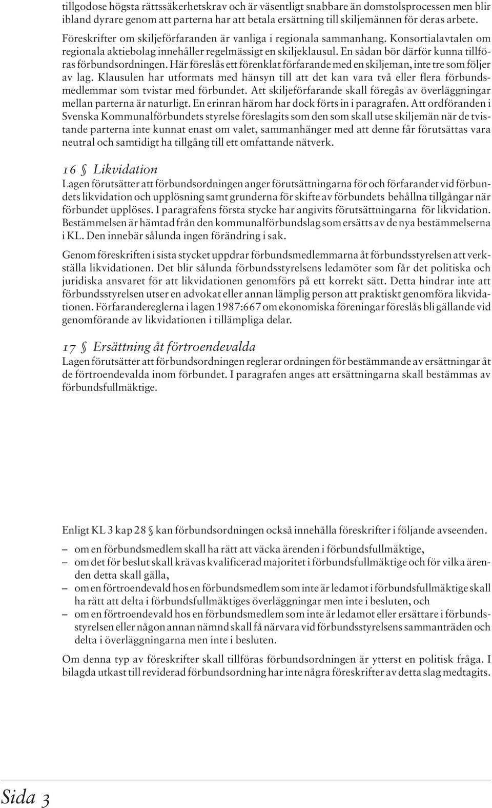 En sådan bör därför kunna tillföras förbundsordningen. Här föreslås ett förenklat förfarande med en skiljeman, inte tre som följer av lag.