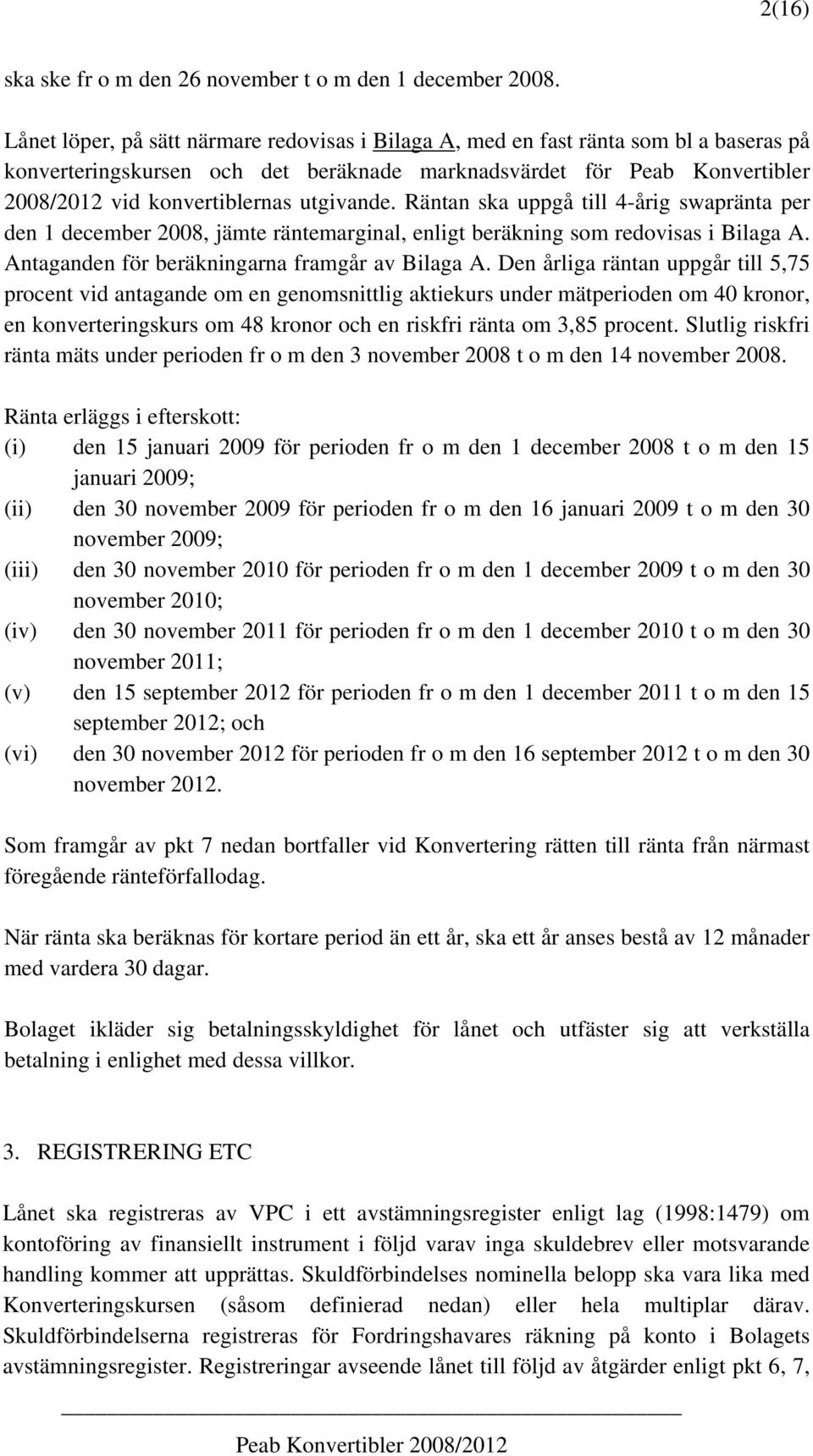 utgivande. Räntan ska uppgå till 4-årig swapränta per den 1 december 2008, jämte räntemarginal, enligt beräkning som redovisas i Bilaga A. Antaganden för beräkningarna framgår av Bilaga A.