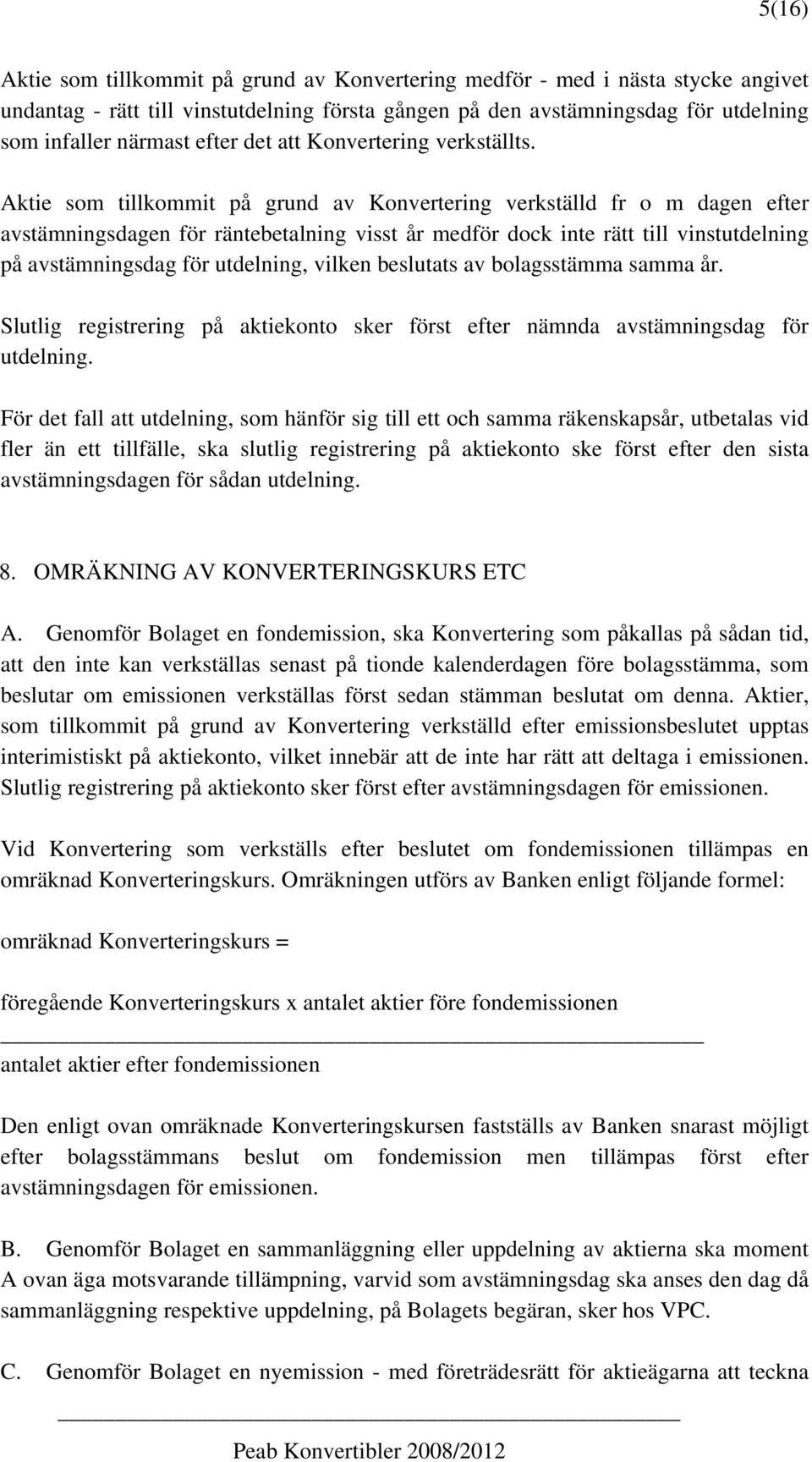 Aktie som tillkommit på grund av Konvertering verkställd fr o m dagen efter avstämningsdagen för räntebetalning visst år medför dock inte rätt till vinstutdelning på avstämningsdag för utdelning,