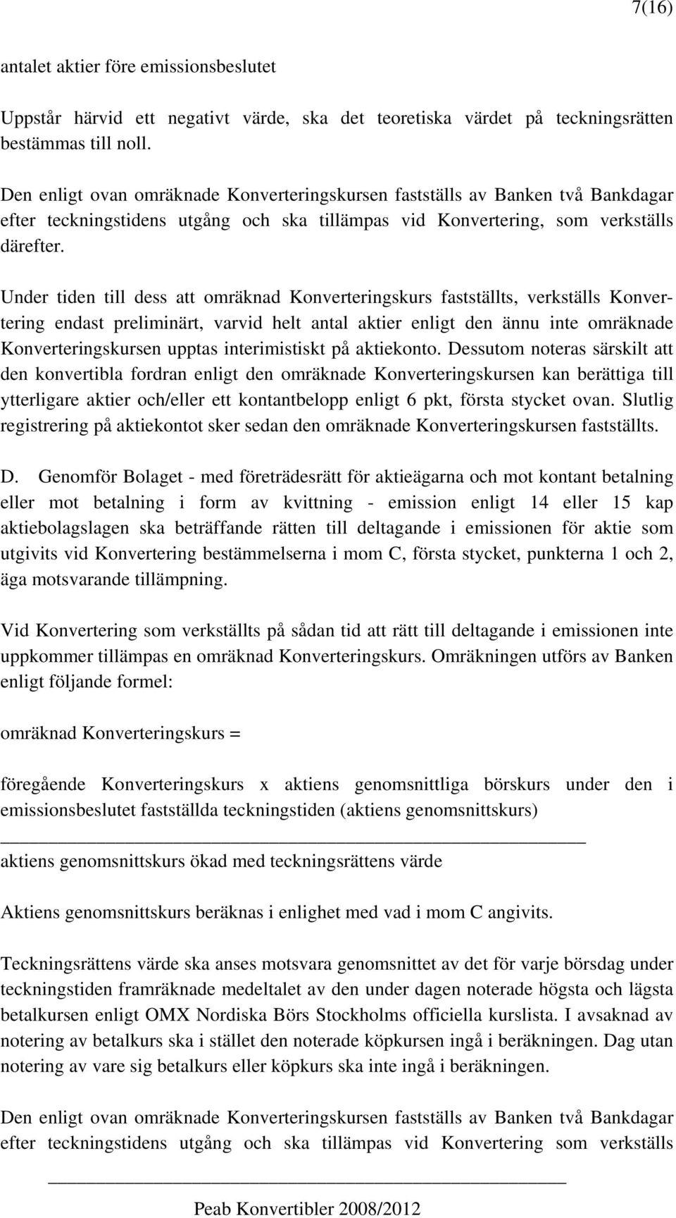 Under tiden till dess att omräknad Konverteringskurs fastställts, verkställs Konvertering endast preliminärt, varvid helt antal aktier enligt den ännu inte omräknade Konverteringskursen upptas