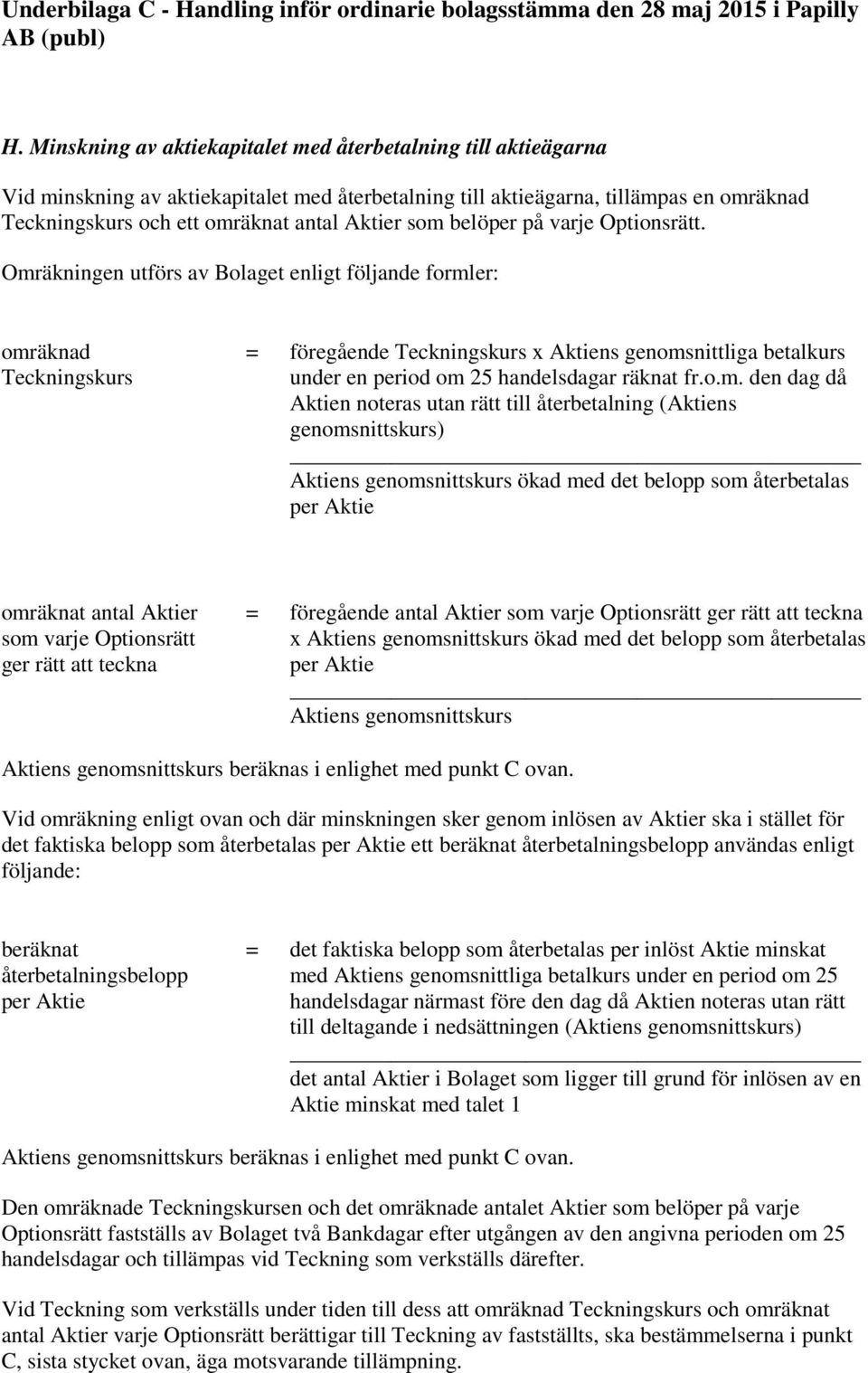 Omräkningen utförs av Bolaget enligt följande formler: omräknad Teckningskurs = föregående Teckningskurs x Aktiens genomsnittliga betalkurs under en period om 25 handelsdagar räknat fr.o.m. den dag