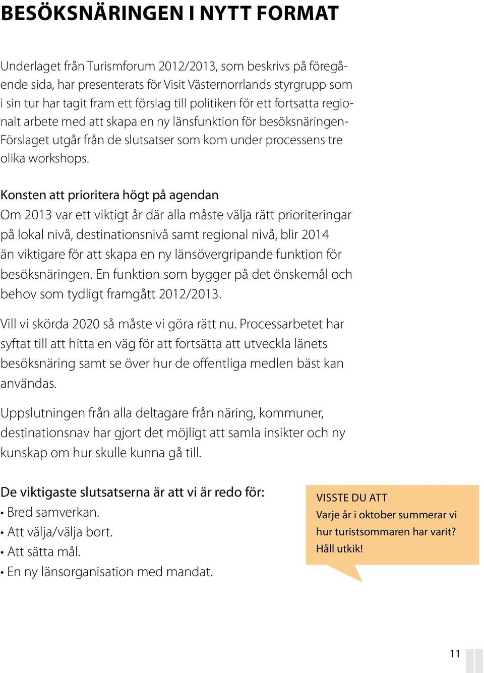 Konsten att prioritera högt på agendan Om 2013 var ett viktigt år där alla måste välja rätt prioriteringar på lokal nivå, destinationsnivå samt regional nivå, blir 2014 än viktigare för att skapa en