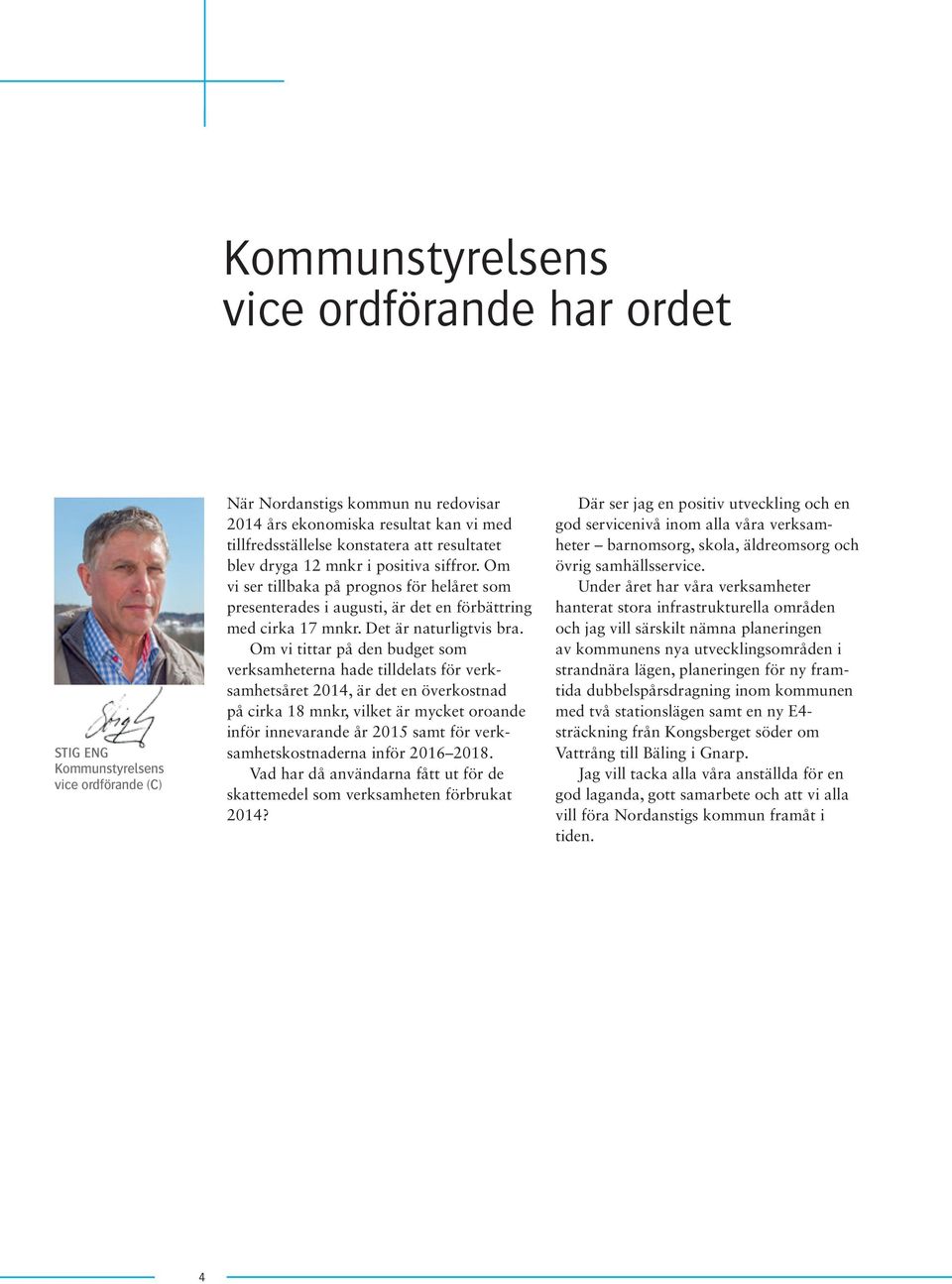 Om vi tittar på den budget som verksam heterna hade tilldelats för verksamhetsåret 2014, är det en överkostnad på cirka 18 mnkr, vilket är mycket oroande inför innevarande år 2015 samt för
