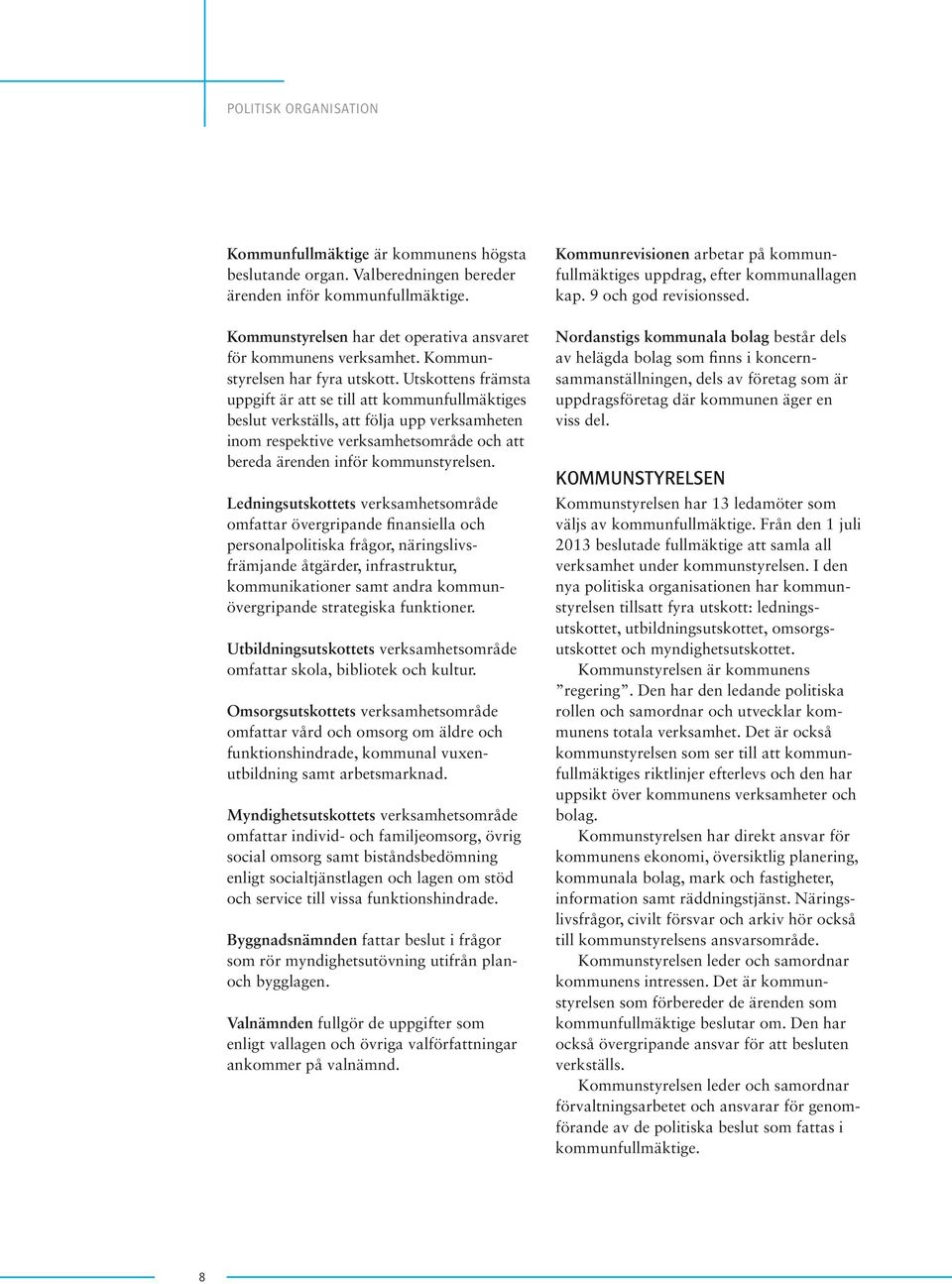 Utskottens främsta uppgift är att se till att kommunfullmäktiges beslut verkställs, att följa upp verksamheten inom respektive verksamhetsområde och att bereda ärenden inför kommunstyrelsen.