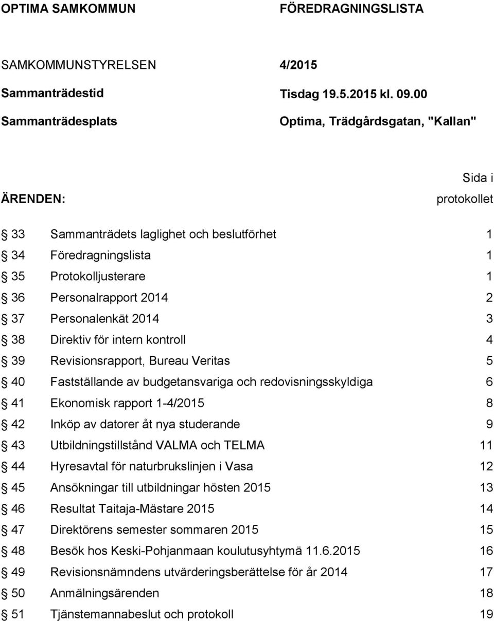 Personalenkät 2014 3 38 Direktiv för intern kontroll 4 39 Revisionsrapport, Bureau Veritas 5 40 Fastställande av budgetansvariga och redovisningsskyldiga 6 41 Ekonomisk rapport 1-4/2015 8 42 Inköp av