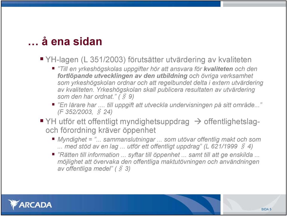 .. till uppgift att utveckla undervisningen på sitt område... (F 352/2003, 24) YH utför ett offentligt myndighetsuppdrag offentlighetslagoch förordning kräver öppenhet Myndighet =... sammanslutningar.