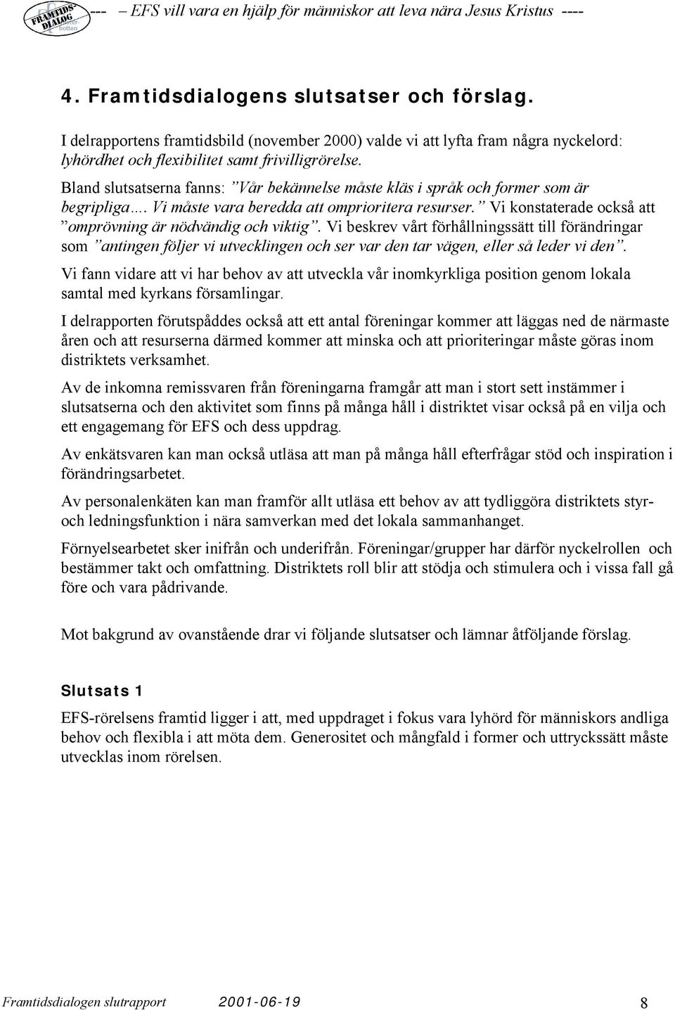 Vi beskrev vårt förhållningssätt till förändringar som antingen följer vi utvecklingen och ser var den tar vägen, eller så leder vi den.