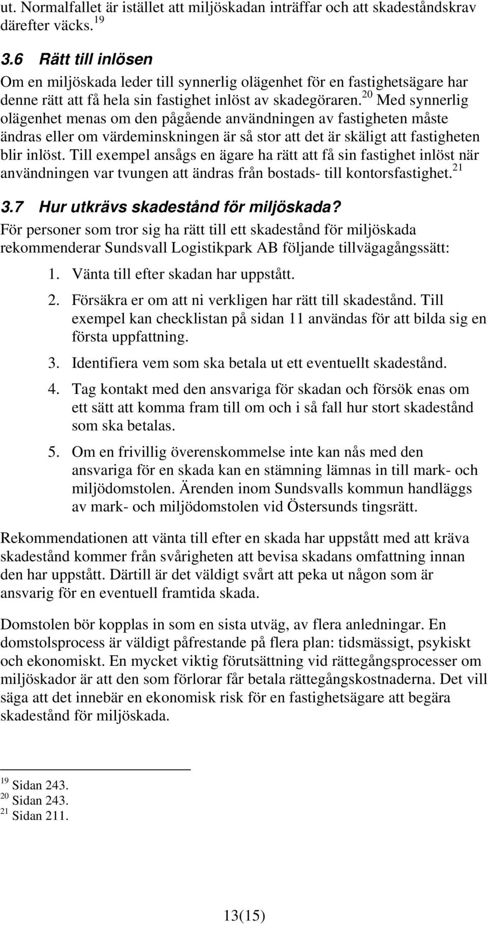 20 Med synnerlig olägenhet menas om den pågående användningen av fastigheten måste ändras eller om värdeminskningen är så stor att det är skäligt att fastigheten blir inlöst.