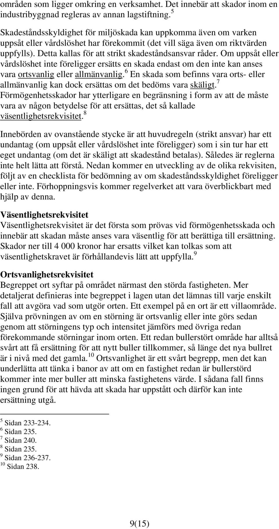 Detta kallas för att strikt skadeståndsansvar råder. Om uppsåt eller vårdslöshet inte föreligger ersätts en skada endast om den inte kan anses vara ortsvanlig eller allmänvanlig.