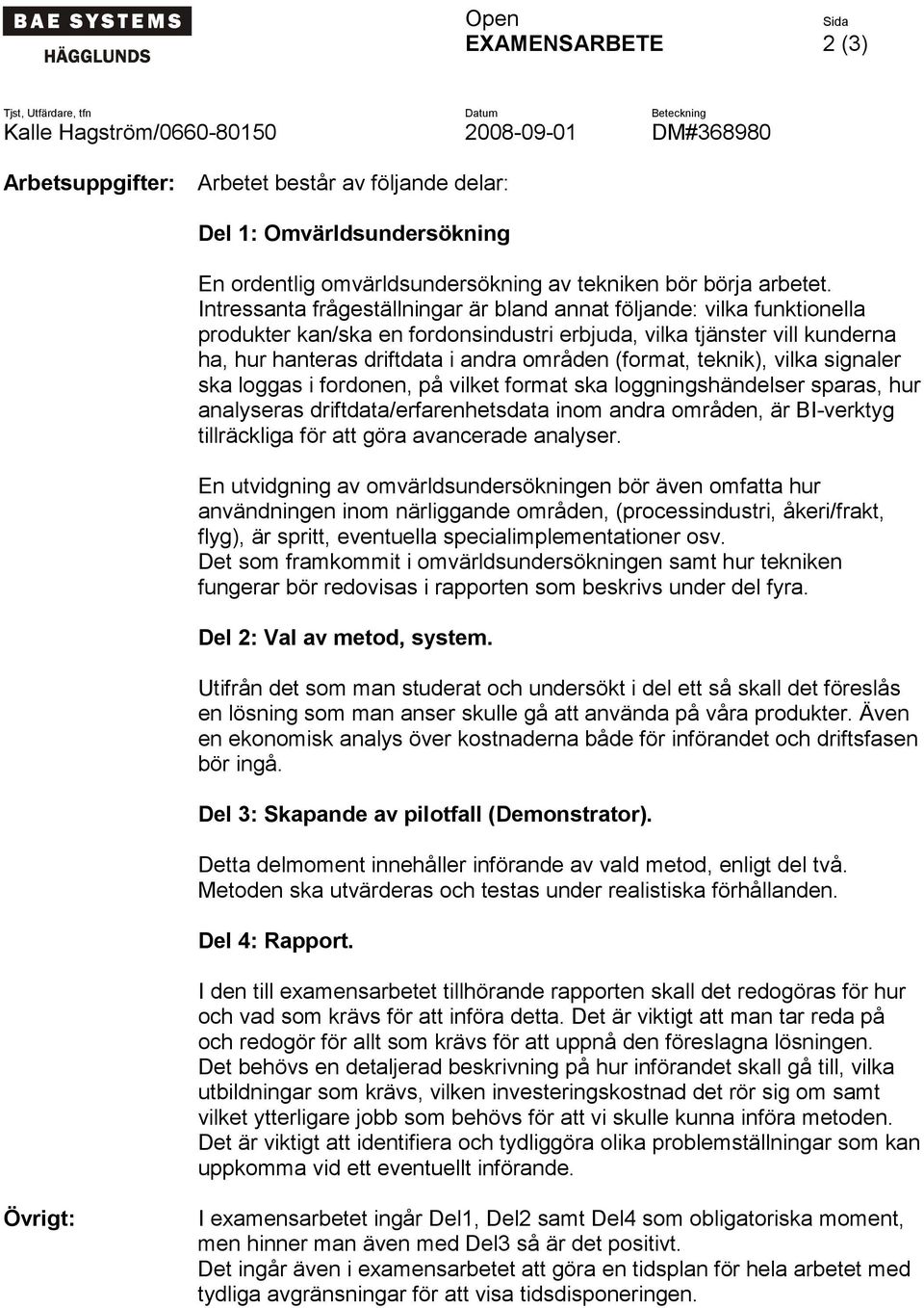 Intressanta frågeställningar är bland annat följande: vilka funktionella produkter kan/ska en fordonsindustri erbjuda, vilka tjänster vill kunderna ha, hur hanteras driftdata i andra områden (format,