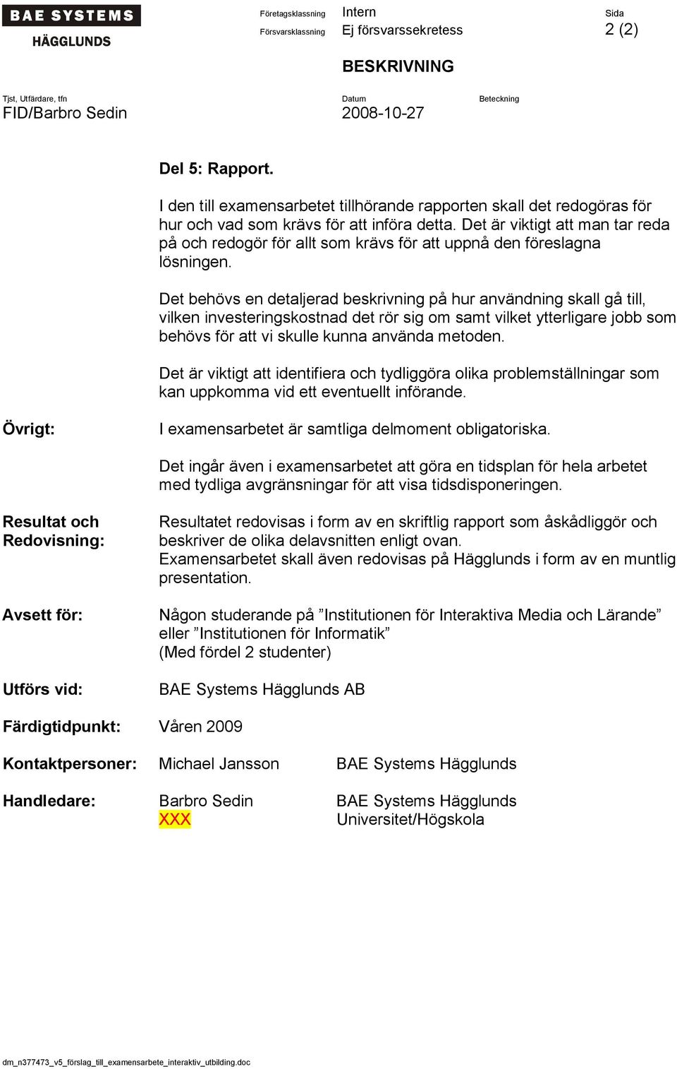 Det är viktigt att man tar reda på och redogör för allt som krävs för att uppnå den föreslagna lösningen.
