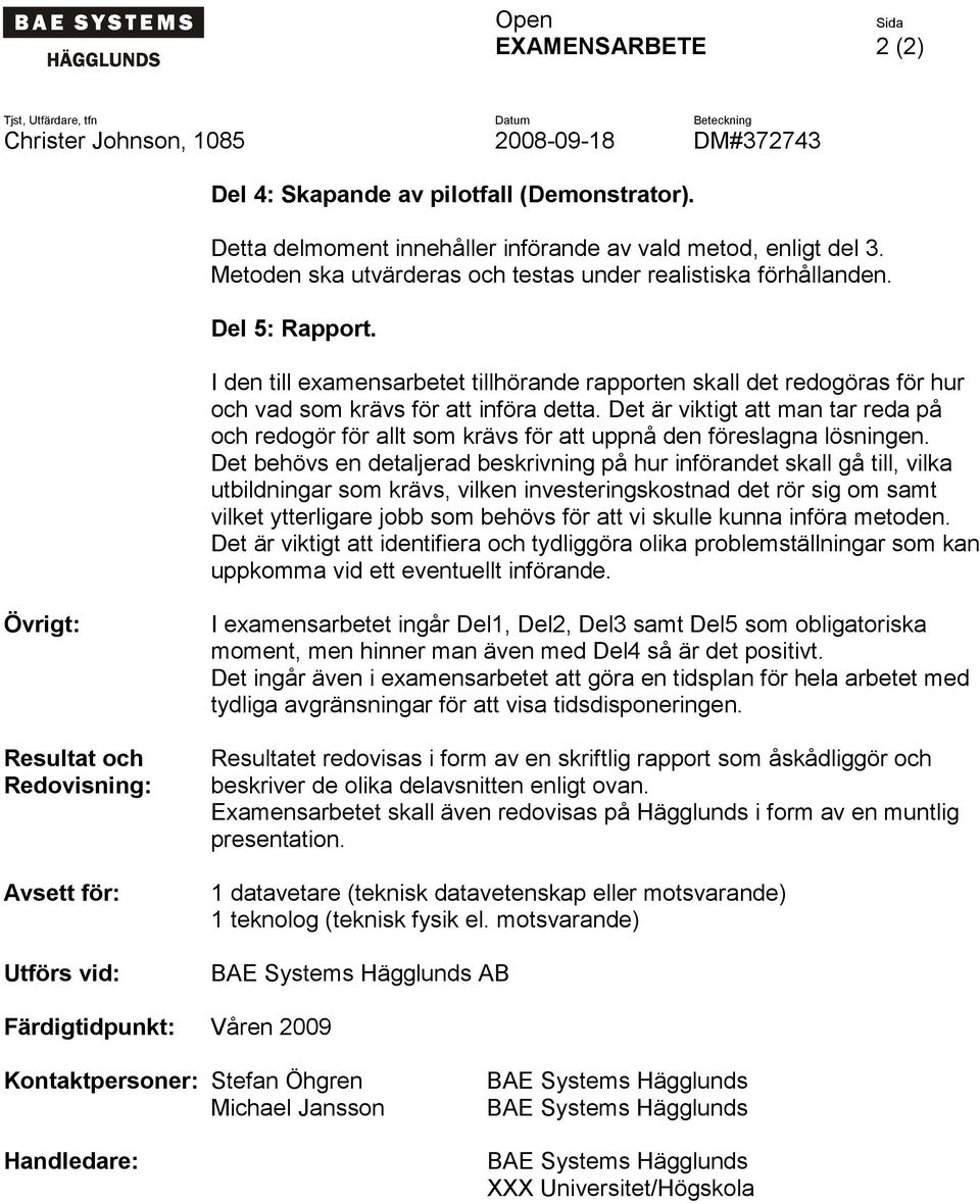Det är viktigt att man tar reda på och redogör för allt som krävs för att uppnå den föreslagna lösningen.