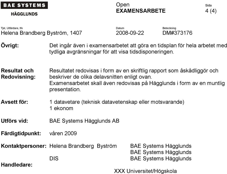 Resultat och Redovisning: Avsett för: Utförs vid: Resultatet redovisas i form av en skriftlig rapport som åskådliggör och beskriver de olika delavsnitten