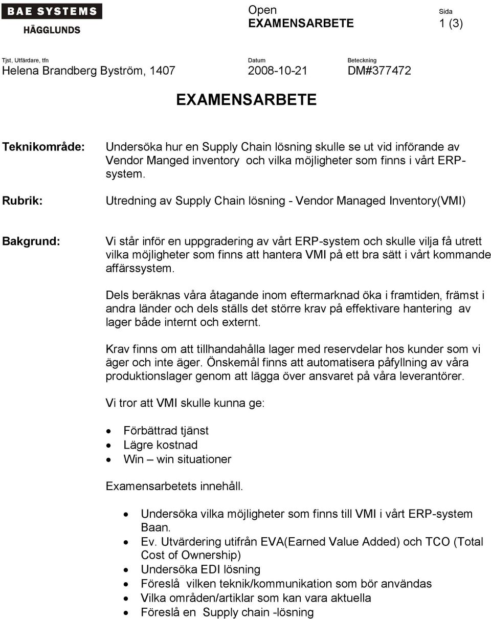 Utredning av Supply Chain lösning - Vendor Managed Inventory(VMI) Bakgrund: Vi står inför en uppgradering av vårt ERP-system och skulle vilja få utrett vilka möjligheter som finns att hantera VMI på