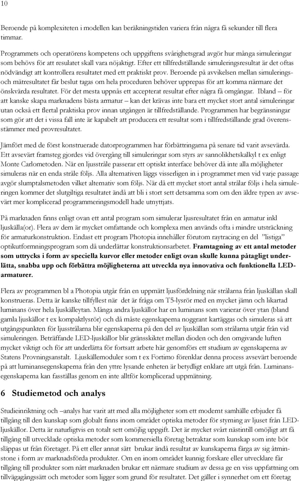 Efter ett tillfredställande simuleringsresultat är det oftas nödvändigt att kontrollera resultatet med ett praktiskt prov.