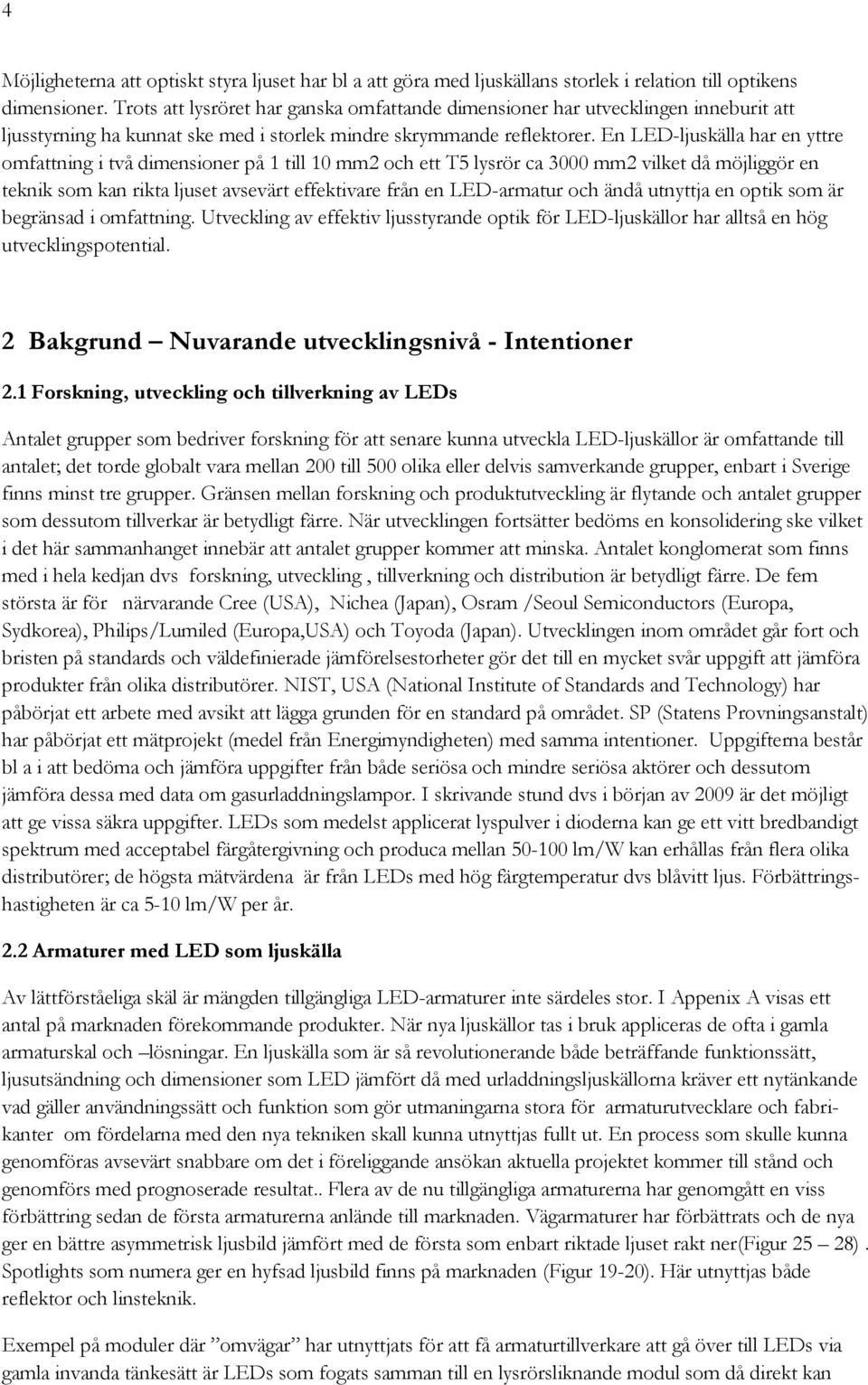 En LED-ljuskälla har en yttre omfattning i två dimensioner på 1 till 10 mm2 och ett T5 lysrör ca 3000 mm2 vilket då möjliggör en teknik som kan rikta ljuset avsevärt effektivare från en LED-armatur